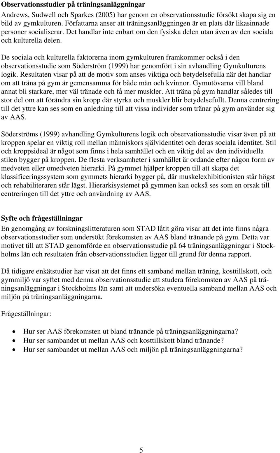 De sociala och kulturella faktorerna inom gymkulturen framkommer också i den observationsstudie som Söderström (1999) har genomfört i sin avhandling Gymkulturens logik.