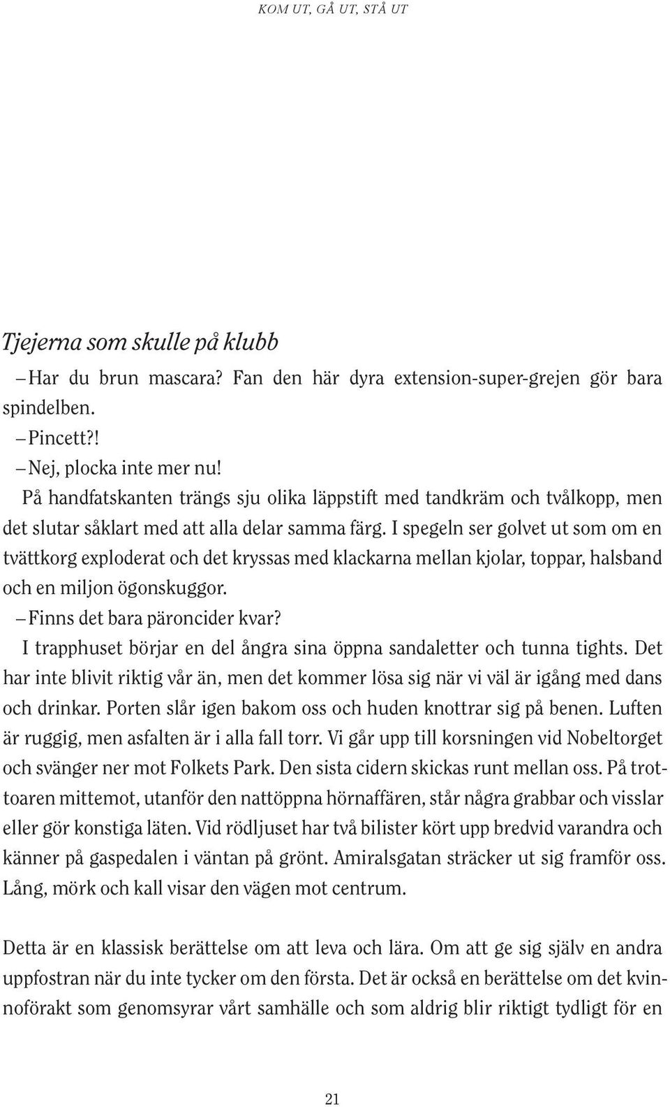 I spegeln ser golvet ut som om en tvättkorg exploderat och det kryssas med klackarna mellan kjolar, toppar, halsband och en miljon ögonskuggor. Finns det bara päroncider kvar?