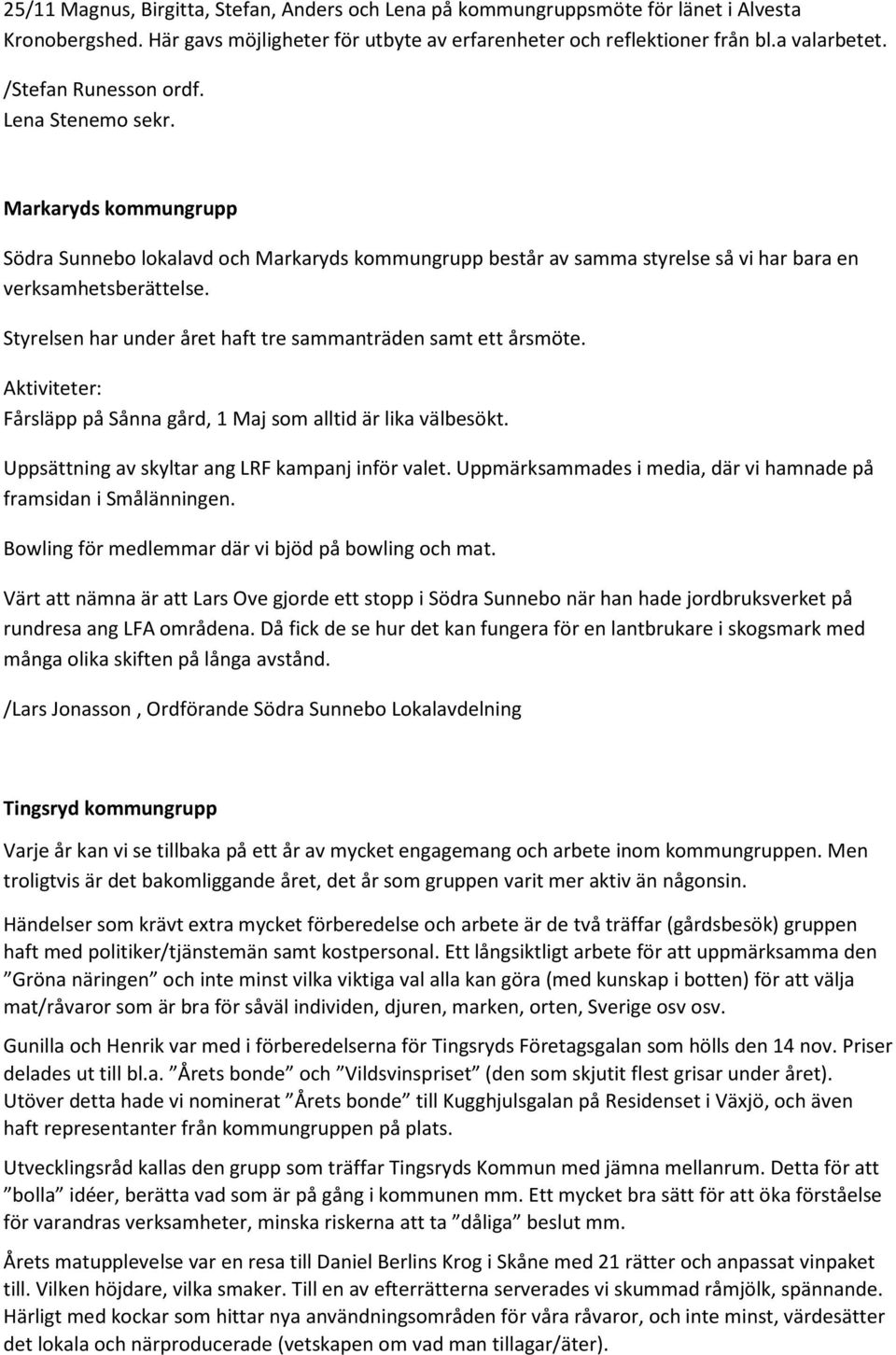 Styrelsen har under året haft tre sammanträden samt ett årsmöte. Aktiviteter: Fårsläpp på Sånna gård, 1 Maj som alltid är lika välbesökt. Uppsättning av skyltar ang LRF kampanj inför valet.