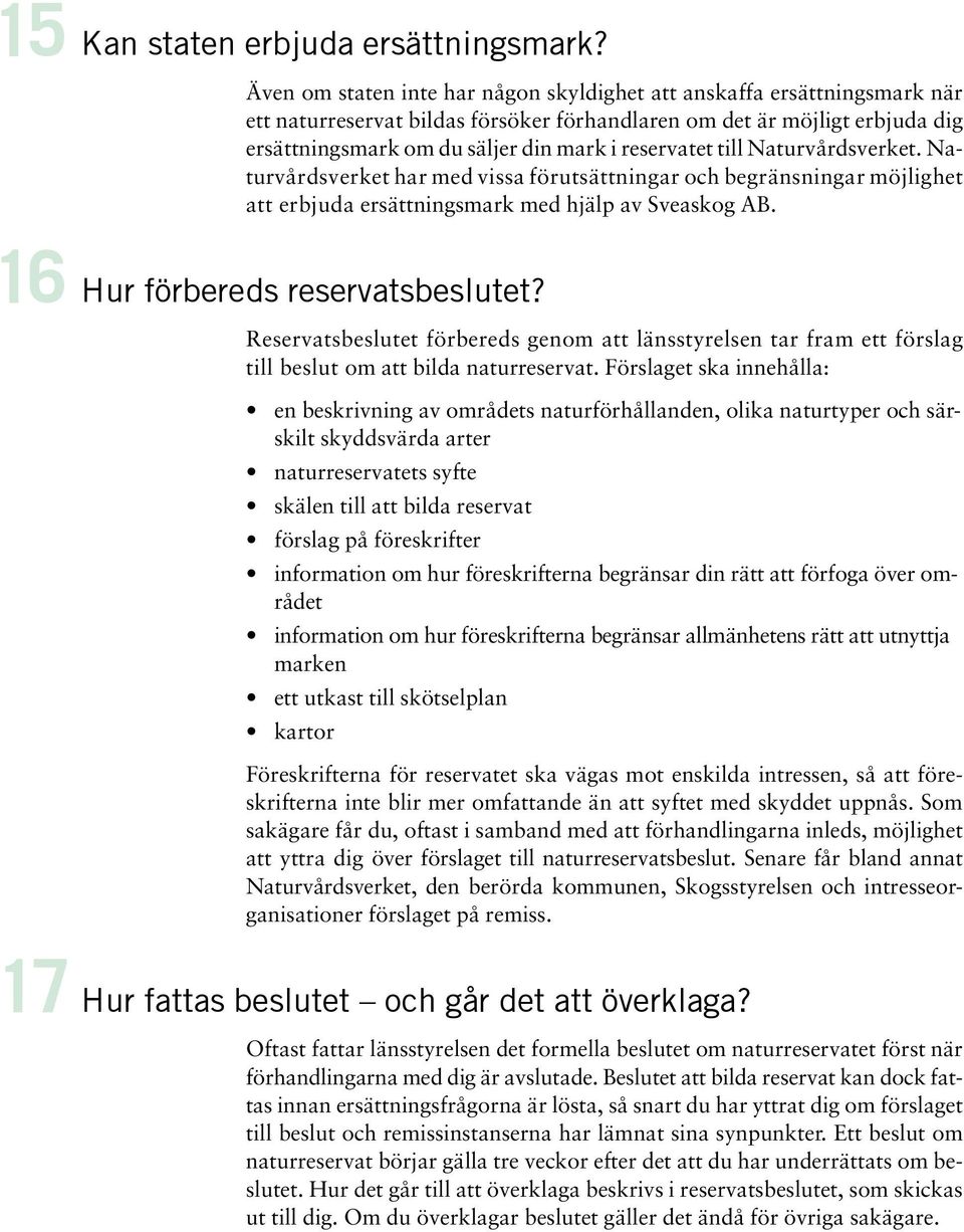 reservatet till Naturvårdsverket. Naturvårdsverket har med vissa förutsättningar och begränsningar möjlighet att erbjuda ersättningsmark med hjälp av Sveaskog AB. Hur förbereds reservatsbeslutet?