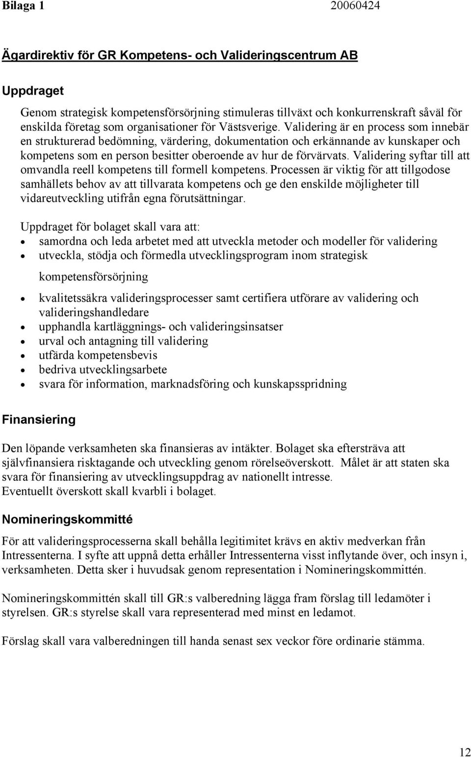 Validering är en process som innebär en strukturerad bedömning, värdering, dokumentation och erkännande av kunskaper och kompetens som en person besitter oberoende av hur de förvärvats.