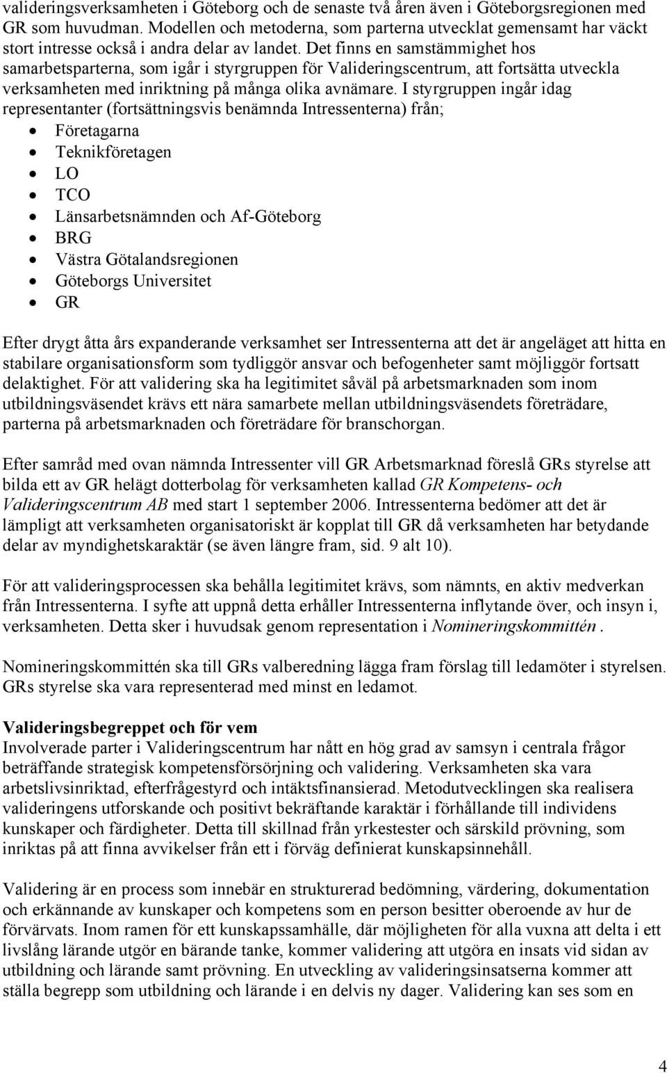 Det finns en samstämmighet hos samarbetsparterna, som igår i styrgruppen för Valideringscentrum, att fortsätta utveckla verksamheten med inriktning på många olika avnämare.