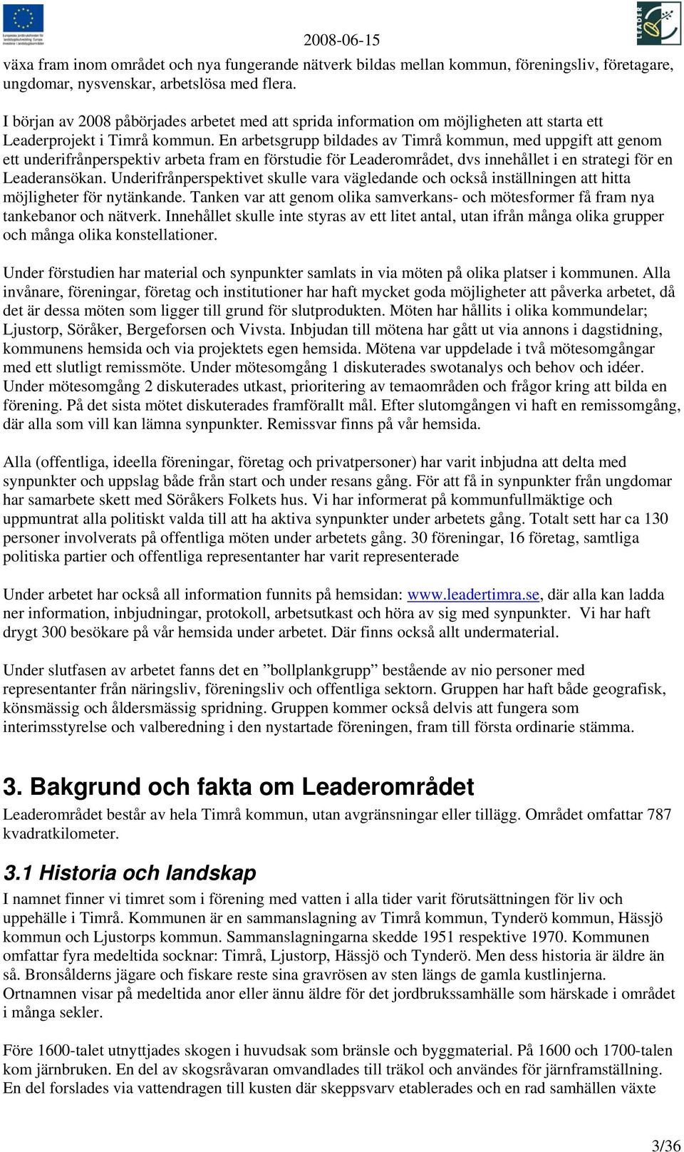 En arbetsgrupp bildades av Timrå kommun, med uppgift att genom ett underifrånperspektiv arbeta fram en förstudie för Leaderområdet, dvs innehållet i en strategi för en Leaderansökan.