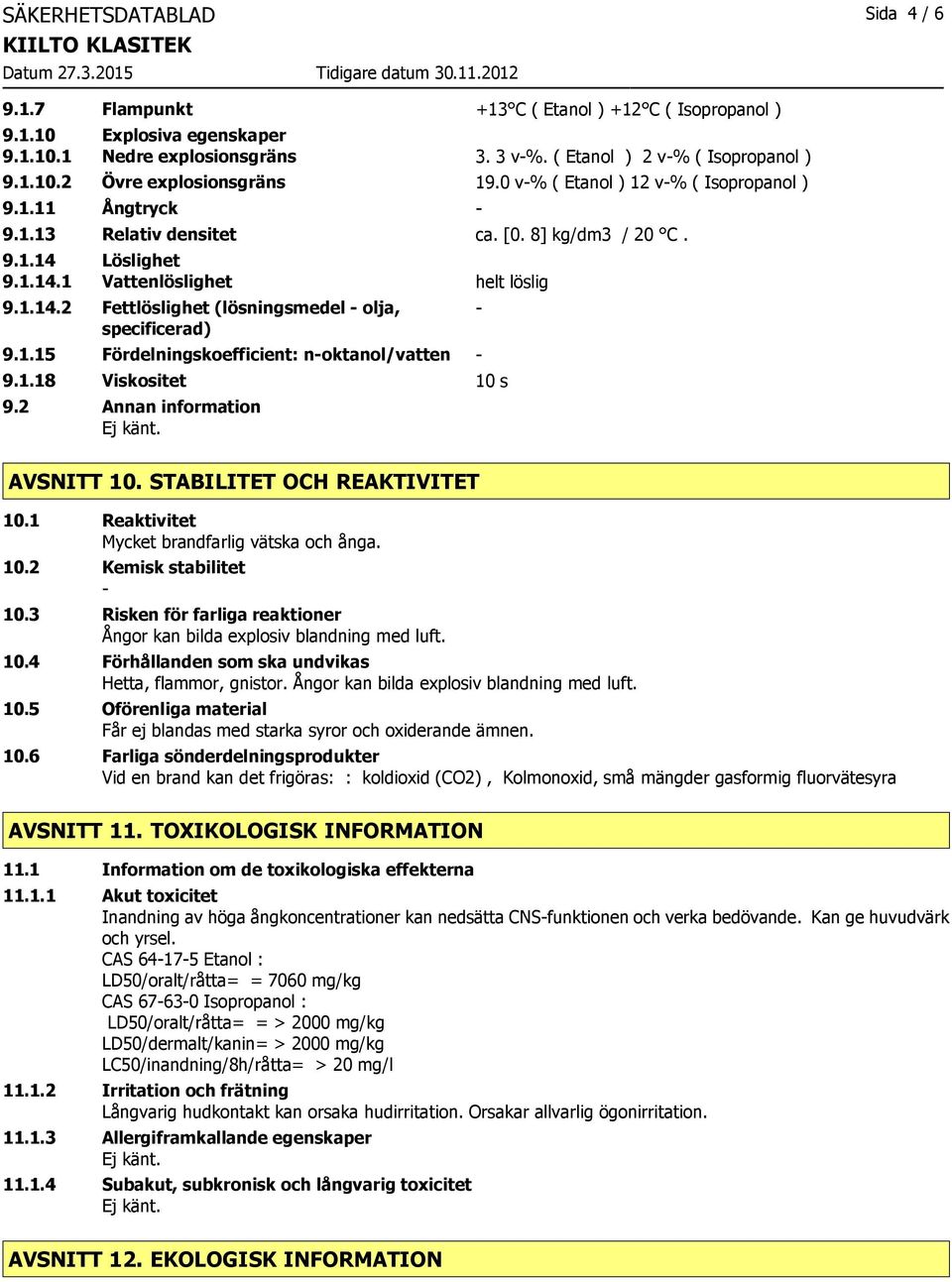 1.15 Fördelningskoefficient: noktanol/vatten 9.1.18 Viskositet 10 s 9.2 Annan information AVSNITT 10. STABILITET OCH REAKTIVITET 10.1 Reaktivitet Mycket brandfarlig vätska och ånga. 10.2 Kemisk stabilitet 10.