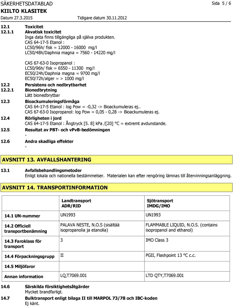 EC50/72h/alger = > 1000 mg/l 12.2 Persistens och nedbrytbarhet 12.2.1 Bionedbrytning Lätt bionedbrytbar 12.3 Bioackumuleringsförmåga CAS 64175 Etanol : log Pow = 0,32 > Bioackumuleras ej.