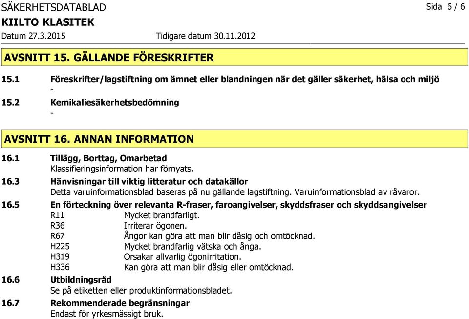 Varuinformationsblad av råvaror. 16.5 En förteckning över relevanta Rfraser, faroangivelser, skyddsfraser och skyddsangivelser R11 Mycket brandfarligt. R36 Irriterar ögonen.