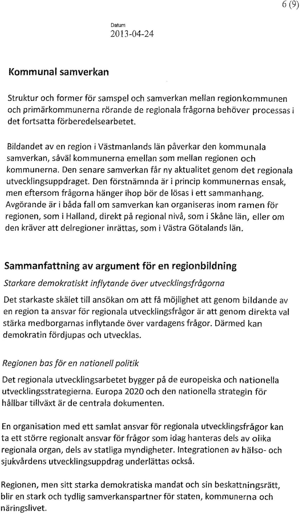 Den senare samverkan får ny aktualitet genom det regionala utvecklingsuppdraget. Den förstnämnda är i princip kommunernas ensak, men eftersom frågorna hänger ihop bör de lösas i ett sammanhang.