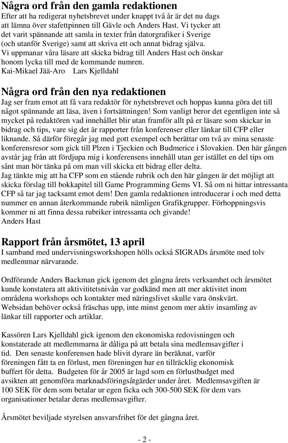 Vi uppmanar våra läsare att skicka bidrag till Anders Hast och önskar honom lycka till med de kommande numren.