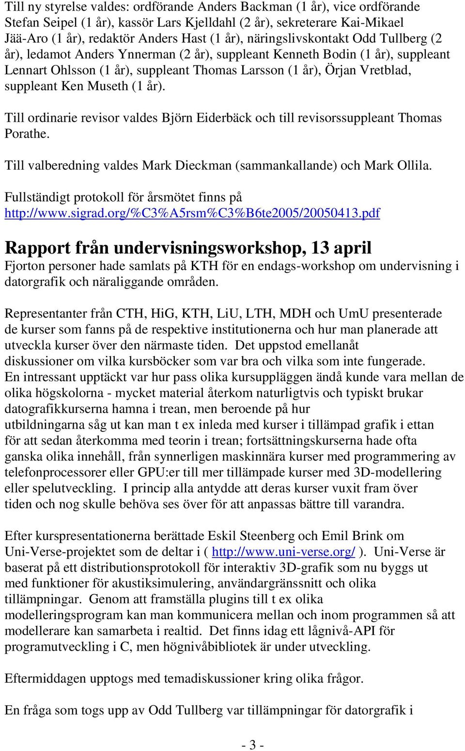 Ken Museth (1 år). Till ordinarie revisor valdes Björn Eiderbäck och till revisorssuppleant Thomas Porathe. Till valberedning valdes Mark Dieckman (sammankallande) och Mark Ollila.