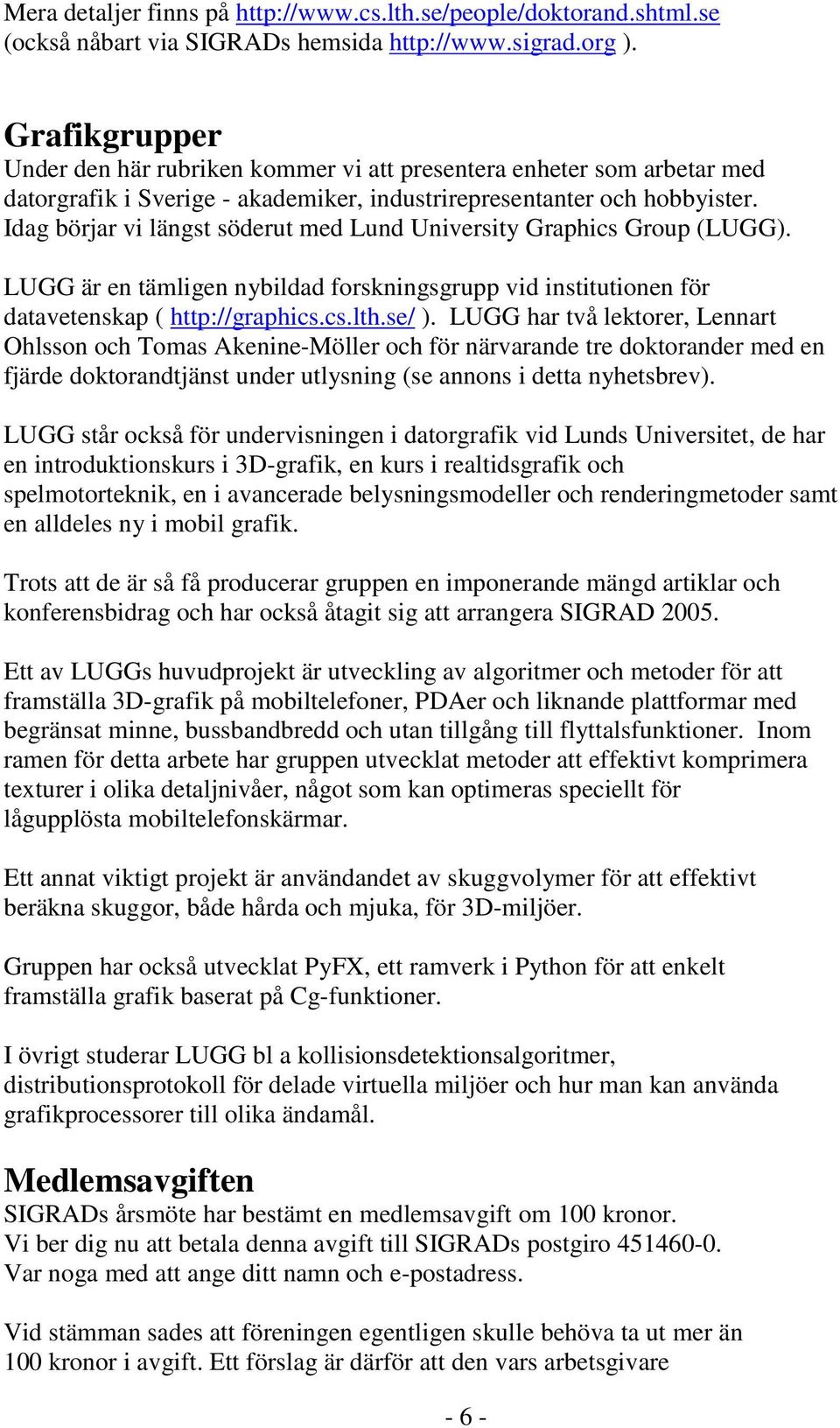 Idag börjar vi längst söderut med Lund University Graphics Group (LUGG). LUGG är en tämligen nybildad forskningsgrupp vid institutionen för datavetenskap ( http://graphics.cs.lth.se/ ).