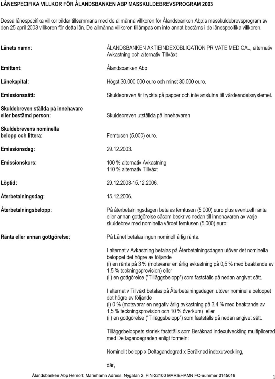 Lånets namn: Emittent: Lånekapital: Emissionssätt: Skuldebreven ställda på innehavare eller bestämd person: Skuldebrevens nominella belopp och littera: ÅLANDSBANKEN AKTIEINDEXOBLIGATION PRIVATE