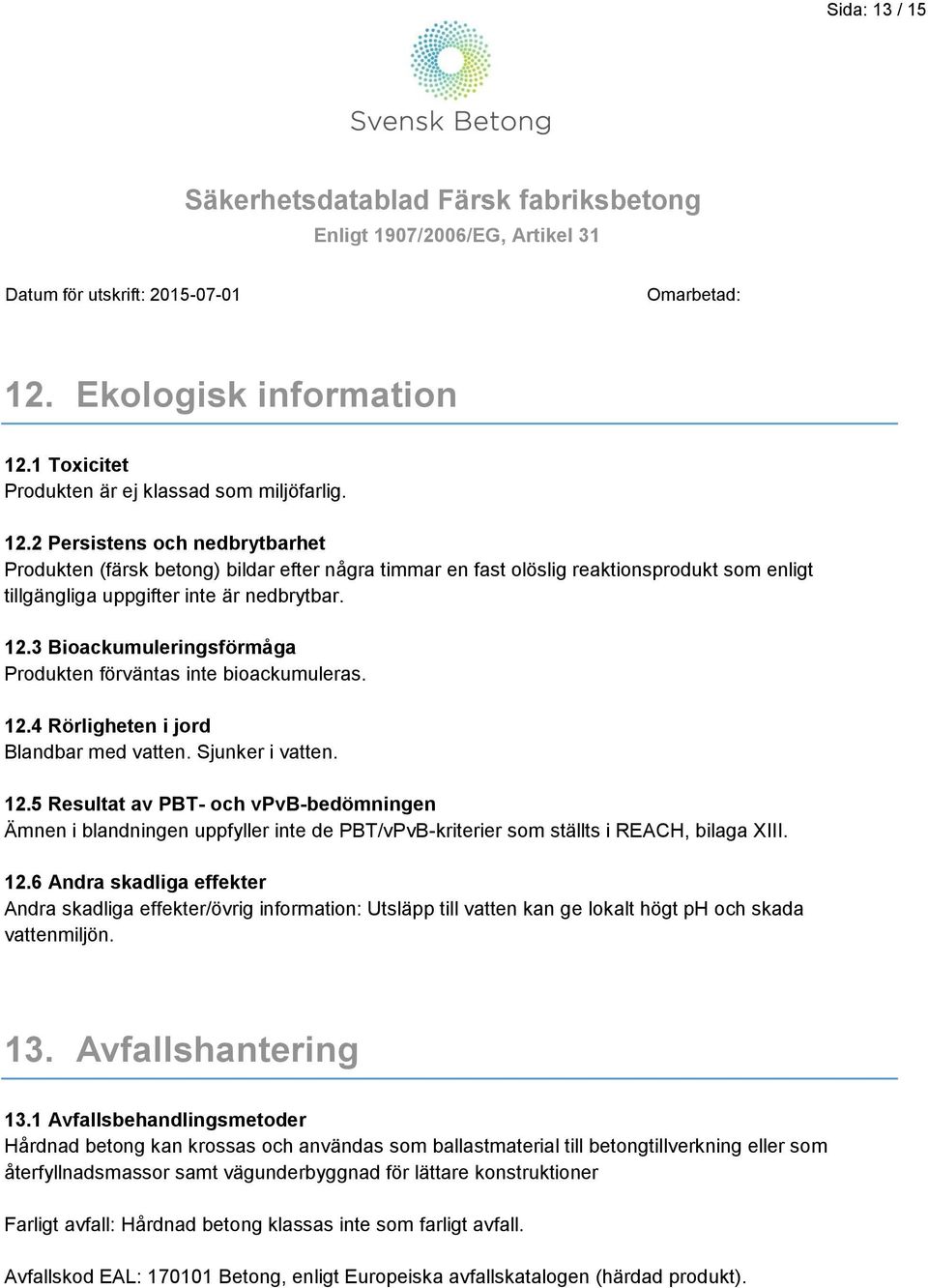 4 Rörligheten i jord Blandbar med vatten. Sjunker i vatten. 12.5 Resultat av PBT- och vpvb-bedömningen Ämnen i blandningen uppfyller inte de PBT/vPvB-kriterier som ställts i REACH, bilaga XIII. 12.6 Andra skadliga effekter Andra skadliga effekter/övrig information: Utsläpp till vatten kan ge lokalt högt ph och skada vattenmiljön.