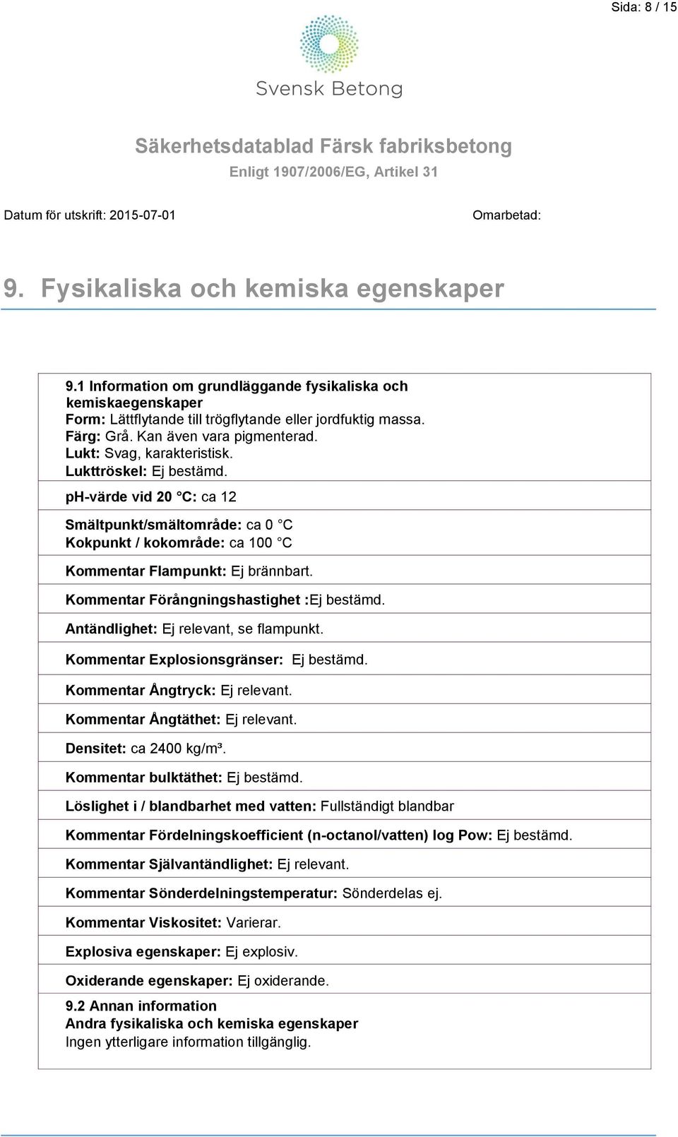 ph-värde vid 20 C: ca 12 Smältpunkt/smältområde: ca 0 C Kokpunkt / kokområde: ca 100 C Kommentar Flampunkt: Ej brännbart. Kommentar Förångningshastighet :Ej bestämd.