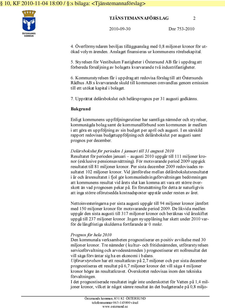 Kommunstyrelsen får i uppdrag att redovisa förslag till att Östersunds Rådhus AB:s kvarvarande skuld till kommunen omvandlas genom emission till ett utökat kapital i bolaget. 7.