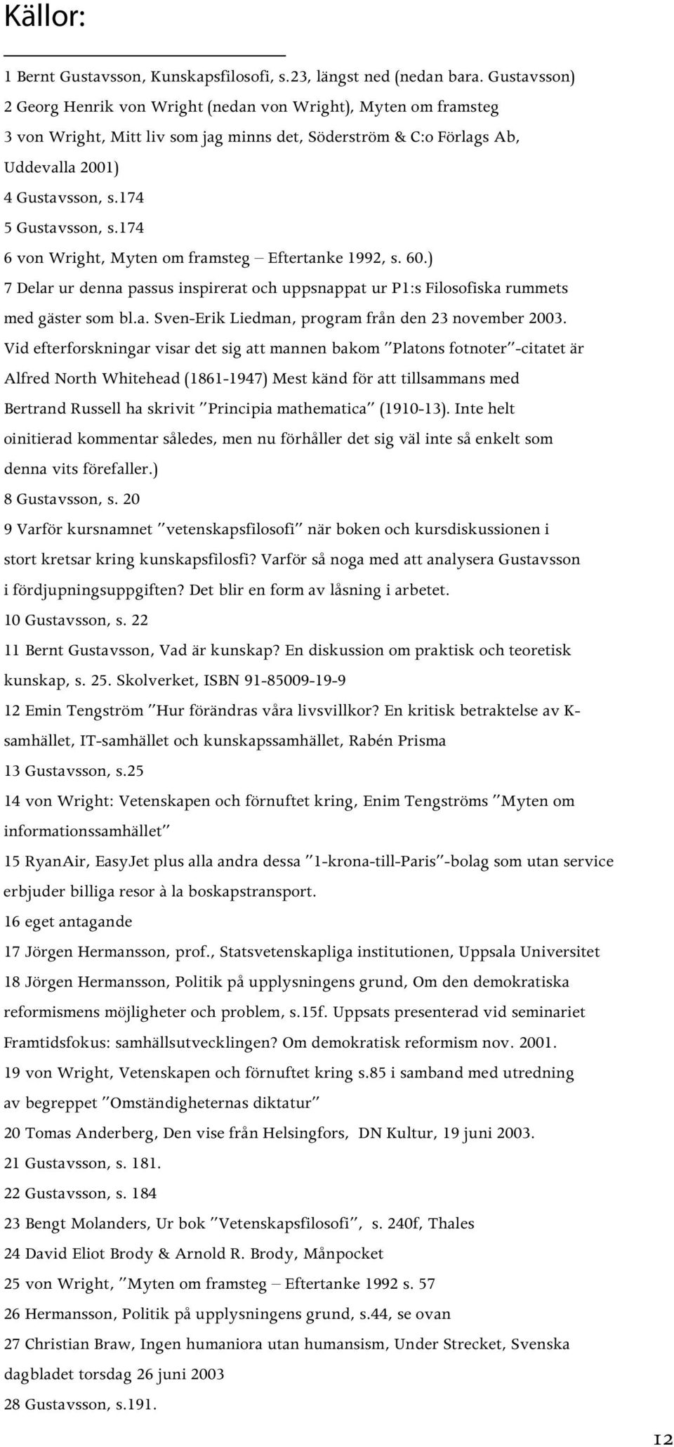 174 6 von Wright, Myten om framsteg Eftertanke 1992, s. 60.) 7 Delar ur denna passus inspirerat och uppsnappat ur P1:s Filosofiska rummets med gäster som bl.a. Sven-Erik Liedman, program från den 23 november 2003.