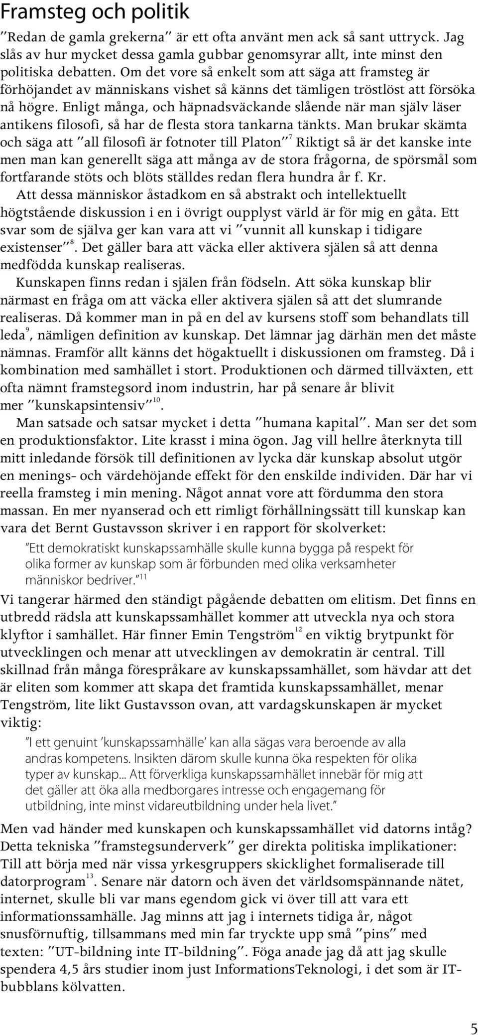 Enligt många, och häpnadsväckande slående när man själv läser antikens filosofi, så har de flesta stora tankarna tänkts.