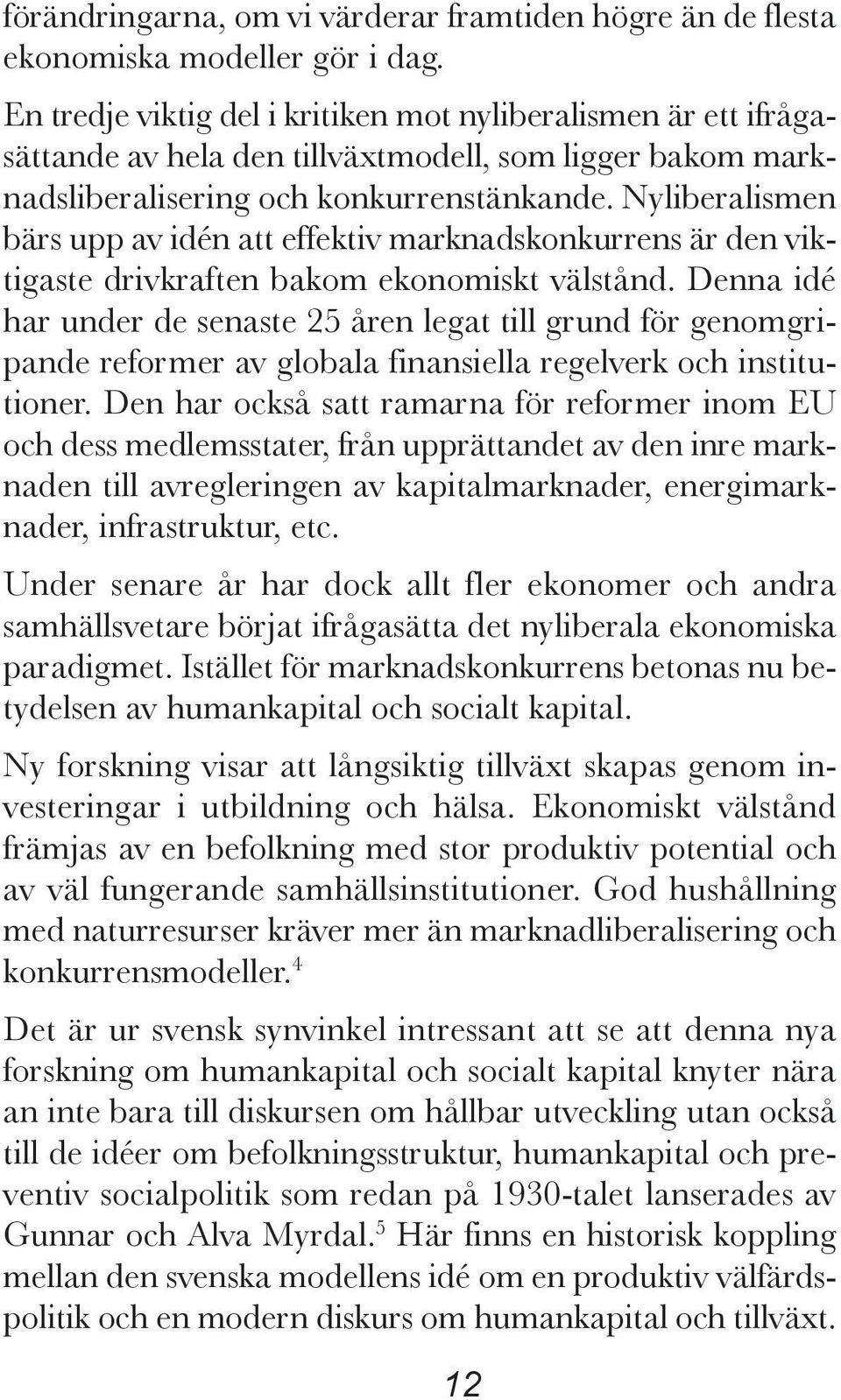 Nyliberalismen bärs upp av idén att effektiv marknadskonkurrens är den viktigaste drivkraften bakom ekonomiskt välstånd.