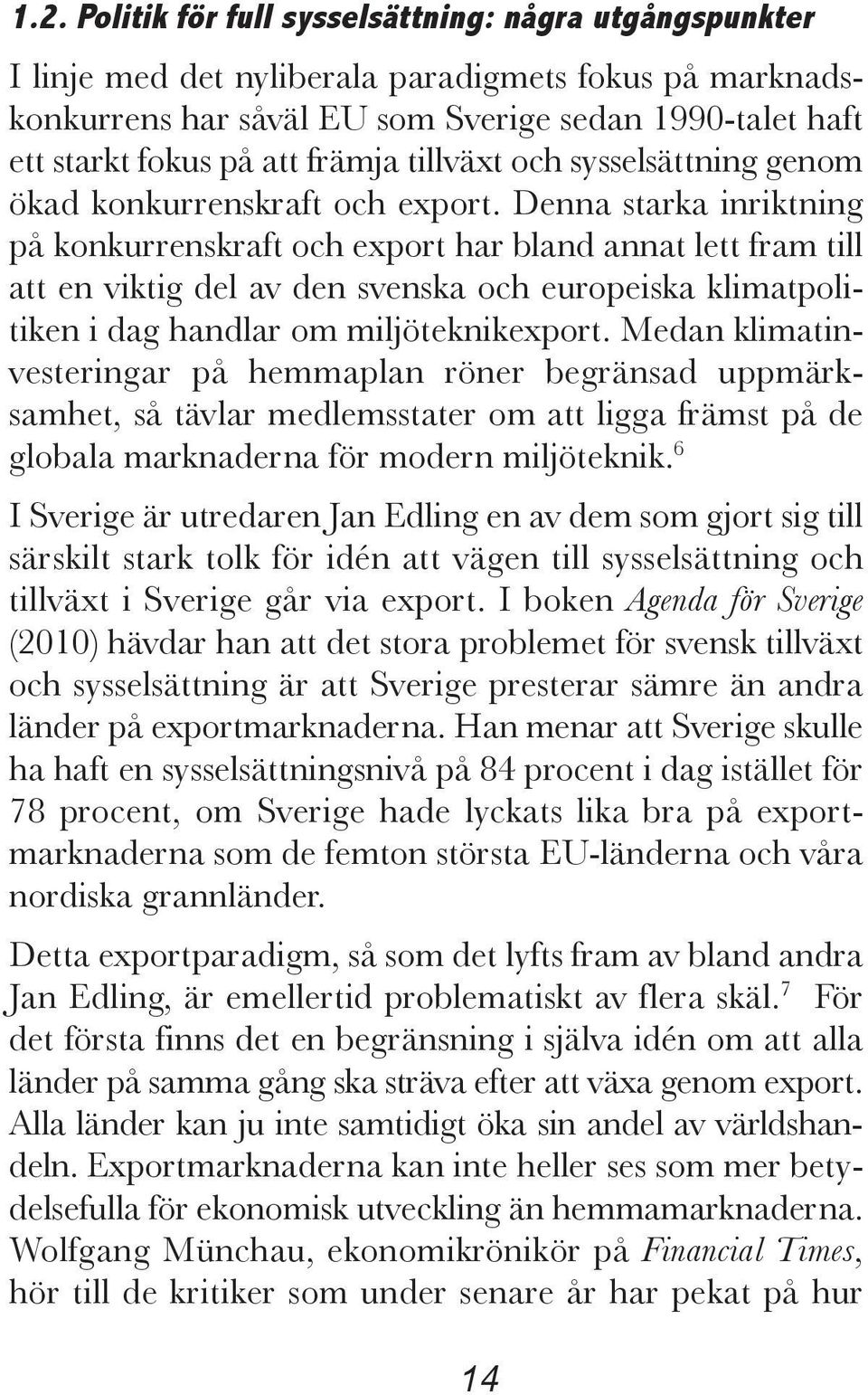 Denna starka inriktning på konkurrenskraft och export har bland annat lett fram till att en viktig del av den svenska och europeiska klimatpolitiken i dag handlar om miljöteknikexport.