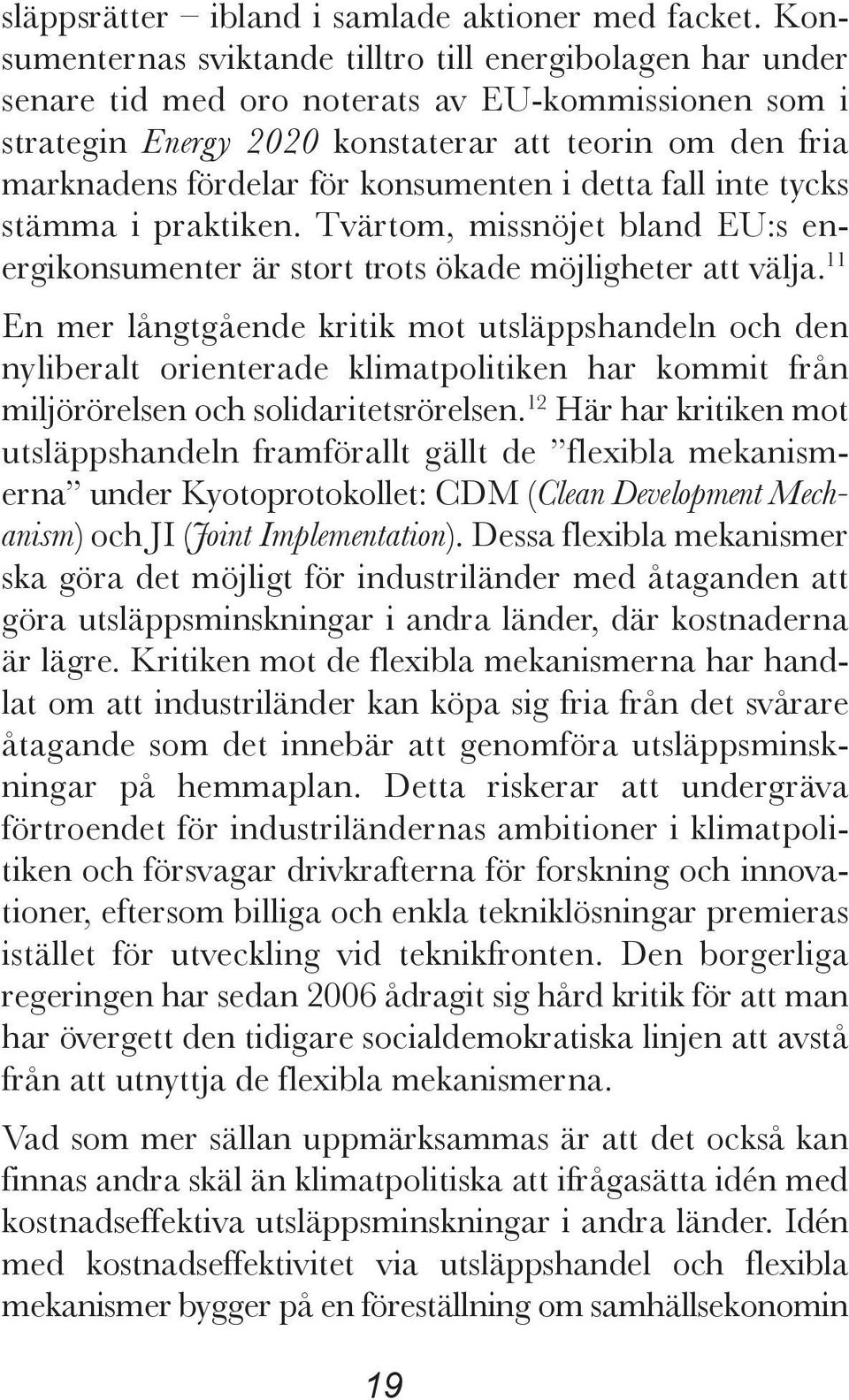 konsumenten i detta fall inte tycks stämma i praktiken. Tvärtom, missnöjet bland EU:s energikonsumenter är stort trots ökade möjligheter att välja.