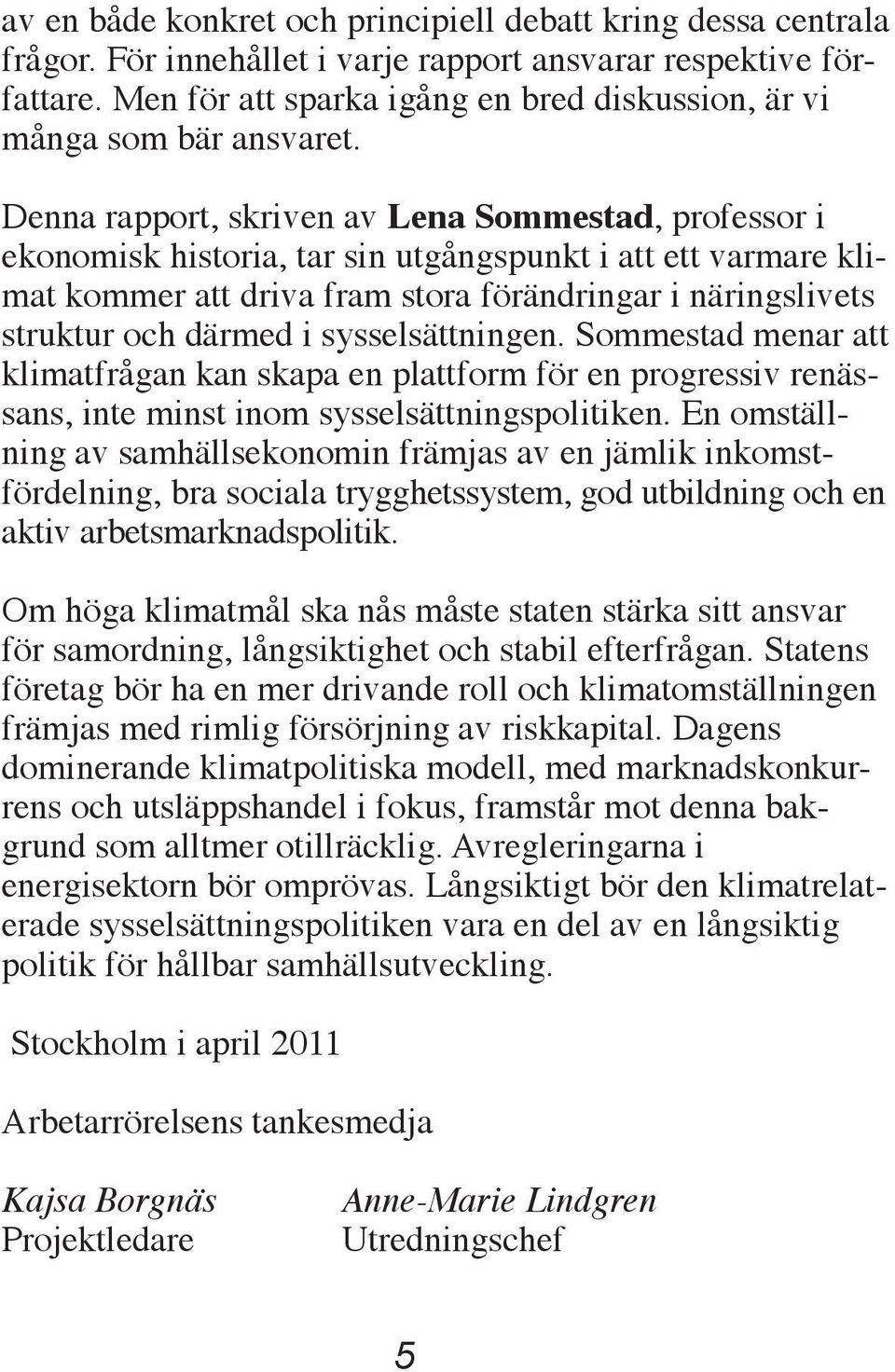 Denna rapport, skriven av Lena Sommestad, professor i ekonomisk historia, tar sin utgångspunkt i att ett varmare klimat kommer att driva fram stora förändringar i näringslivets struktur och därmed i