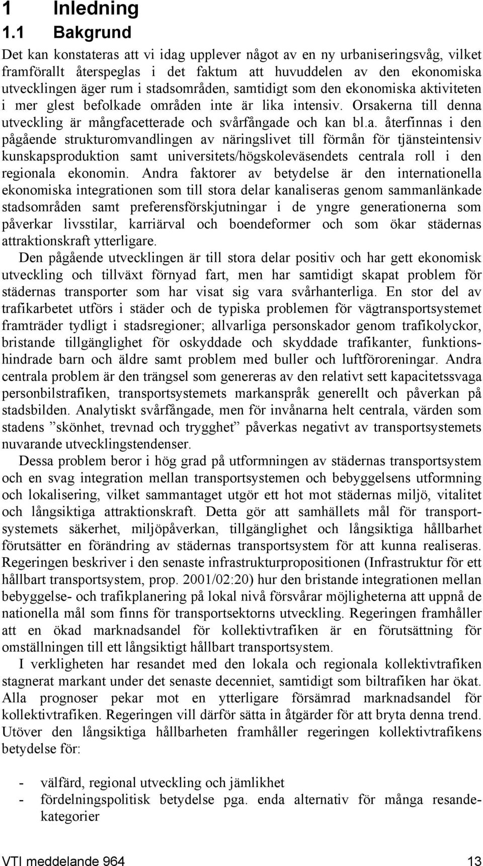 samtidigt som den ekonomiska aktiviteten i mer glest befolkade områden inte är lika intensiv. Orsakerna till denna utveckling är mångfacetterade och svårfångade och kan bl.a. återfinnas i den pågående strukturomvandlingen av näringslivet till förmån för tjänsteintensiv kunskapsproduktion samt universitets/högskoleväsendets centrala roll i den regionala ekonomin.