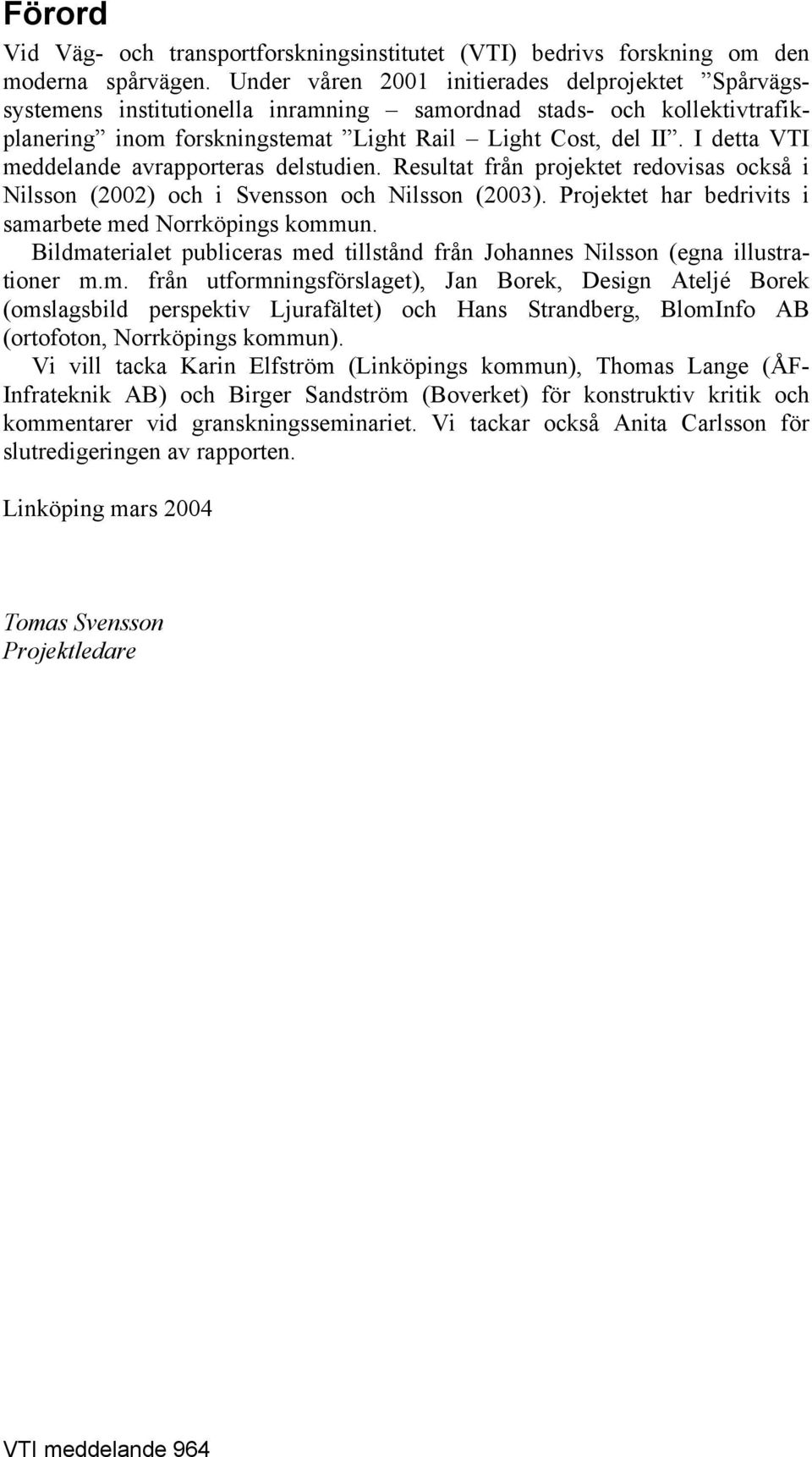 I detta VTI meddelande avrapporteras delstudien. Resultat från projektet redovisas också i Nilsson (2002) och i Svensson och Nilsson (2003). Projektet har bedrivits i samarbete med Norrköpings kommun.