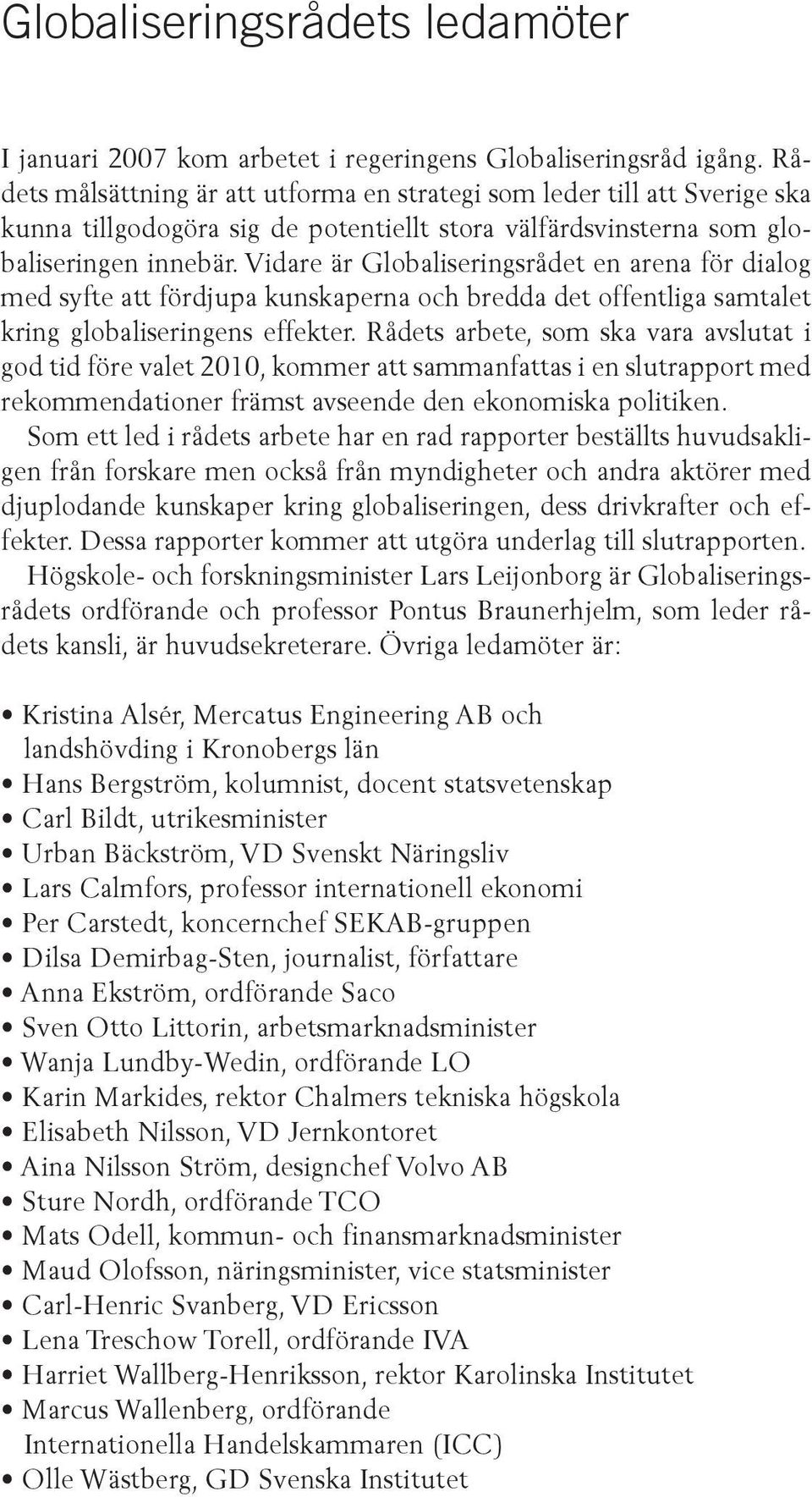 Vidare är Globaliseringsrådet en arena för dialog med syfte att fördjupa kunskaperna och bredda det offentliga samtalet kring globaliseringens effekter.