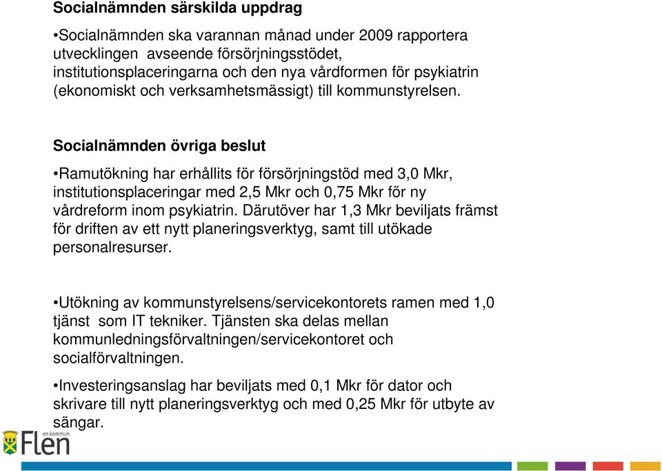 Socialnämnden övriga beslut Ramutökning har erhållits för försörjningstöd med 3,0 Mkr, institutionsplaceringar med 2,5 Mkr och 0,75 Mkr för ny vårdreform inom psykiatrin.