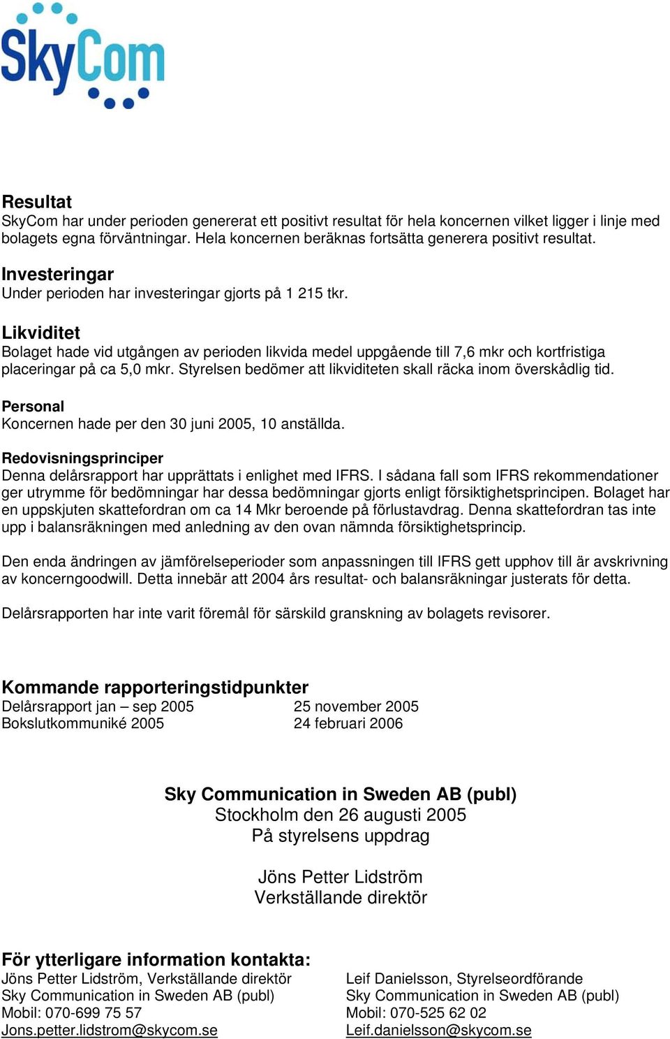 Likviditet Bolaget hade vid utgången av perioden likvida medel uppgående till 7,6 mkr och kortfristiga placeringar på ca 5,0 mkr. Styrelsen bedömer att likviditeten skall räcka inom överskådlig tid.