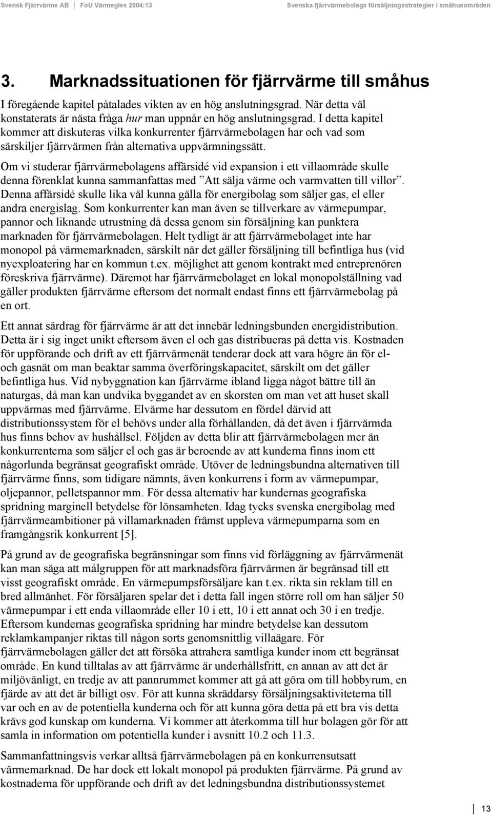 Om vi studerar fjärrvärmebolagens affärsidé vid expansion i ett villaområde skulle denna förenklat kunna sammanfattas med Att sälja värme och varmvatten till villor.