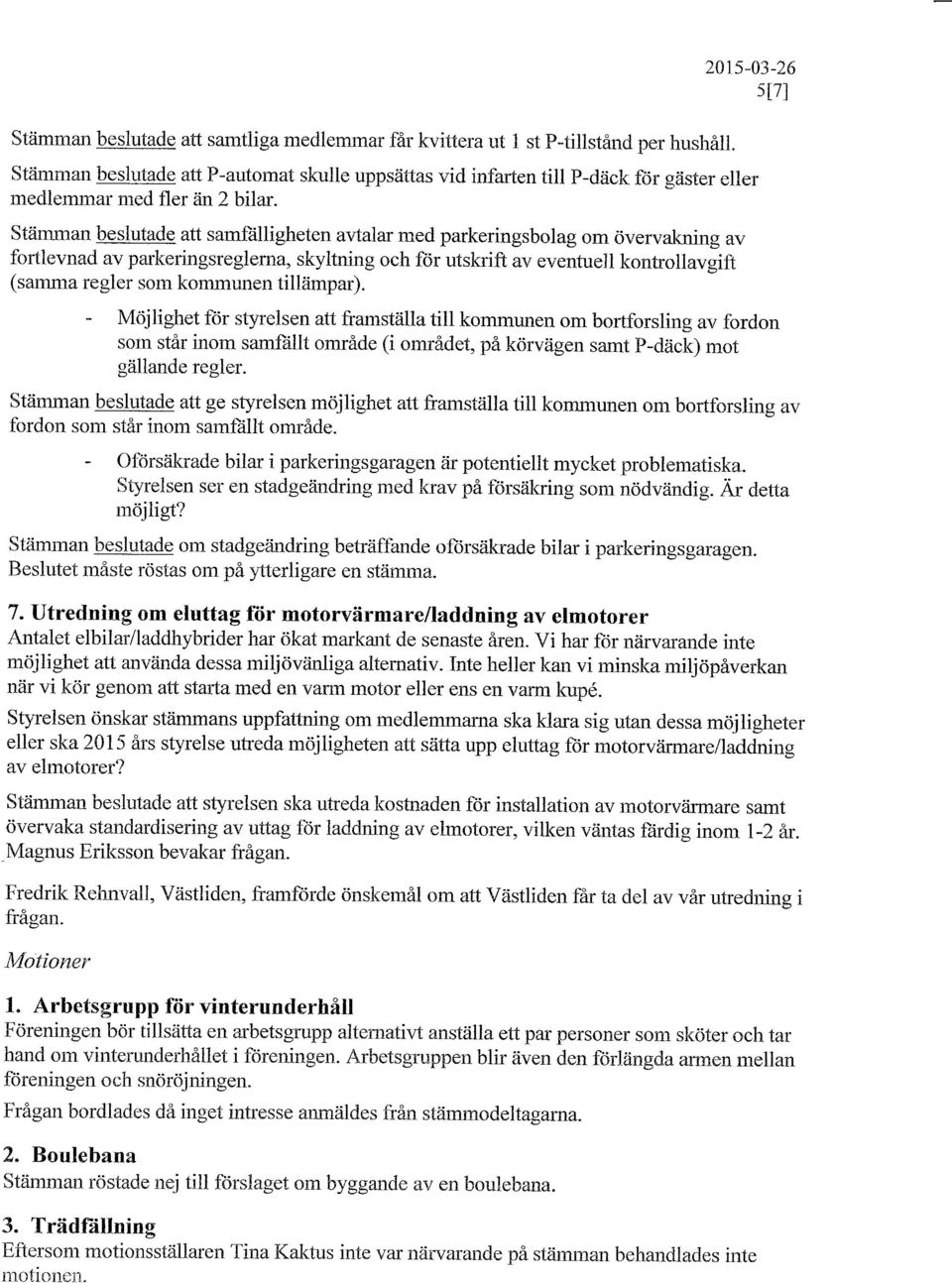 Stiimman beslutade att samfiilligheten avtalar rned parkeringsbolag om overvakning av fortlevnad av parkeringsreglerna, skyltning och fdr utskrift av eventuell kontrollaveift (samma regler som