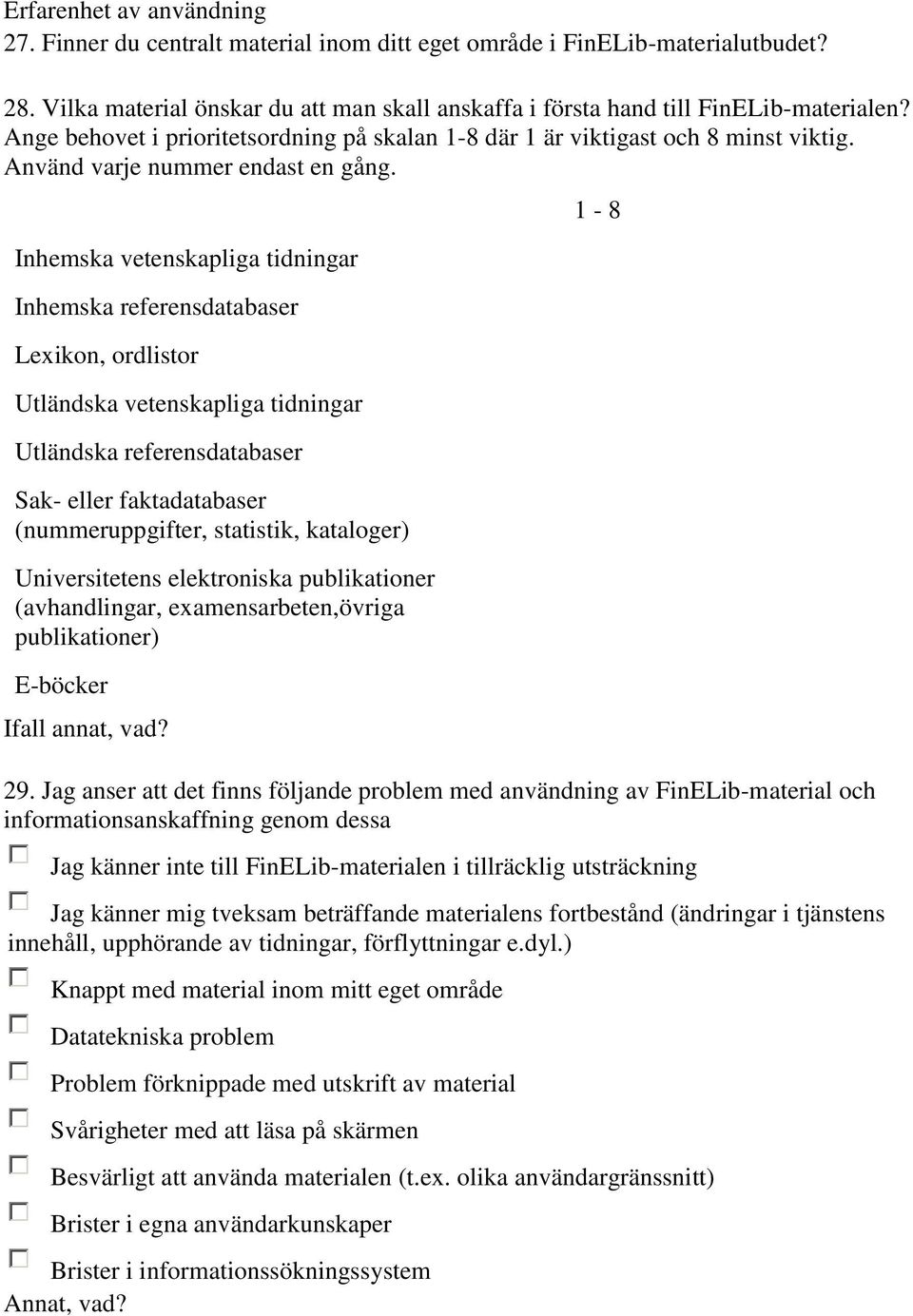 Inhemska vetenskapliga tidningar Inhemska referensdatabaser Lexikon, ordlistor Utländska vetenskapliga tidningar Utländska referensdatabaser Sak- eller faktadatabaser (nummeruppgifter, statistik,