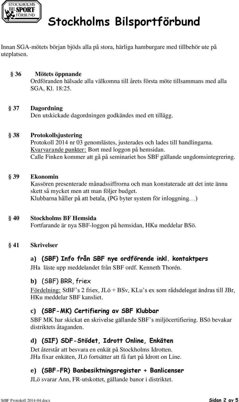 38 Protokollsjustering Protokoll 2014 nr 03 genomlästes, justerades och lades till handlingarna. Kvarvarande punkter: Bort med loggon på hemsidan.