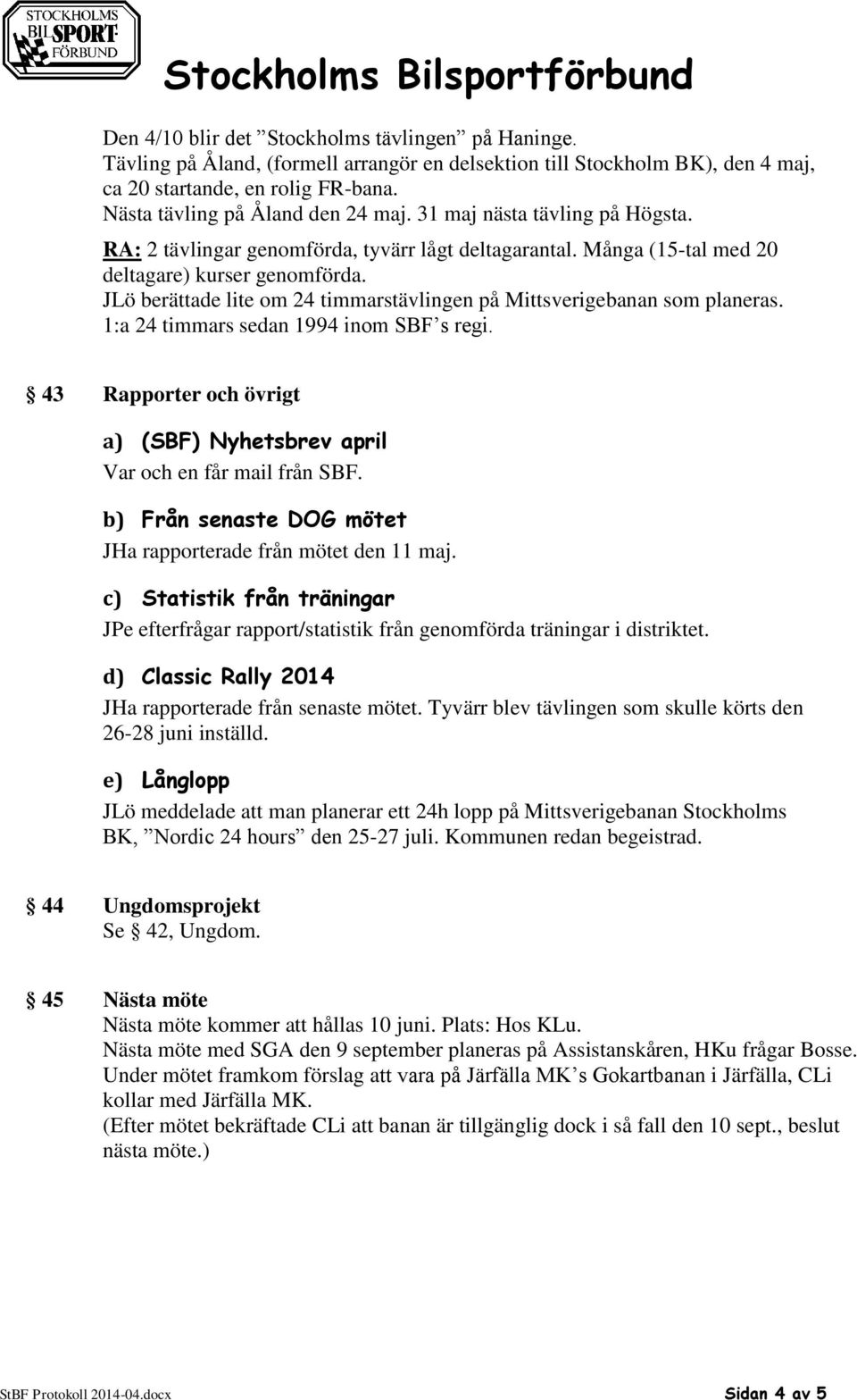 JLö berättade lite om 24 timmarstävlingen på Mittsverigebanan som planeras. 1:a 24 timmars sedan 1994 inom SBF s regi. 43 Rapporter och övrigt a) (SBF) Nyhetsbrev april Var och en får mail från SBF.