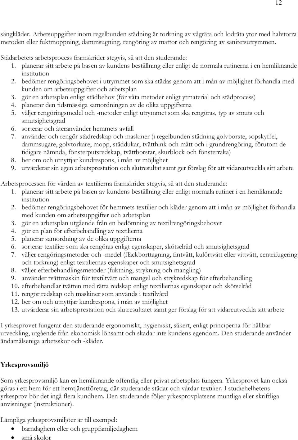 Städarbetets arbetsprocess framskrider stegvis, så att den studerande: 1. planerar sitt arbete på basen av kundens beställning eller enligt de normala rutinerna i en hemliknande institution 2.