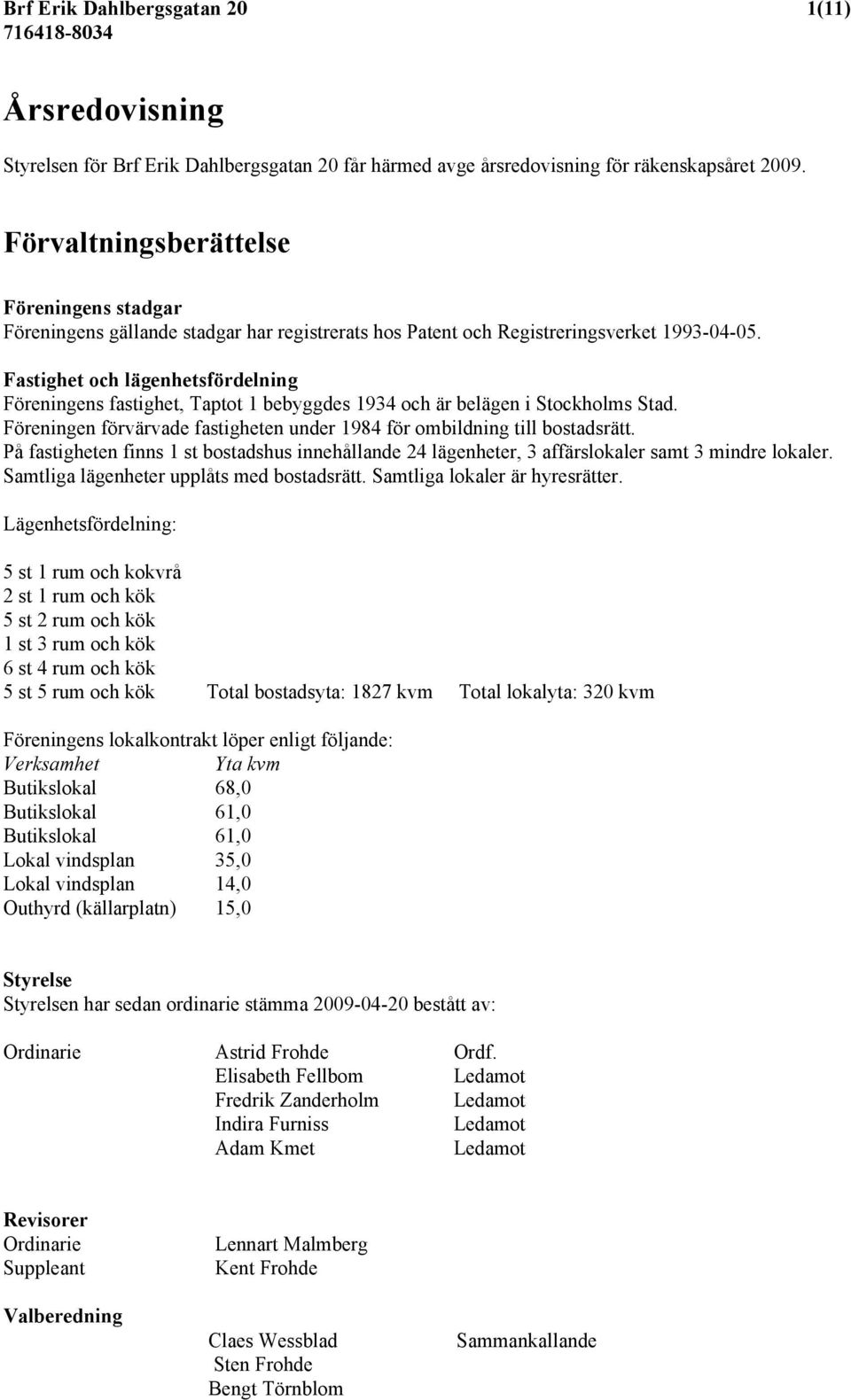 Fastighet och lägenhetsfördelning Föreningens fastighet, Taptot 1 bebyggdes 1934 och är belägen i Stockholms Stad. Föreningen förvärvade fastigheten under 1984 för ombildning till bostadsrätt.