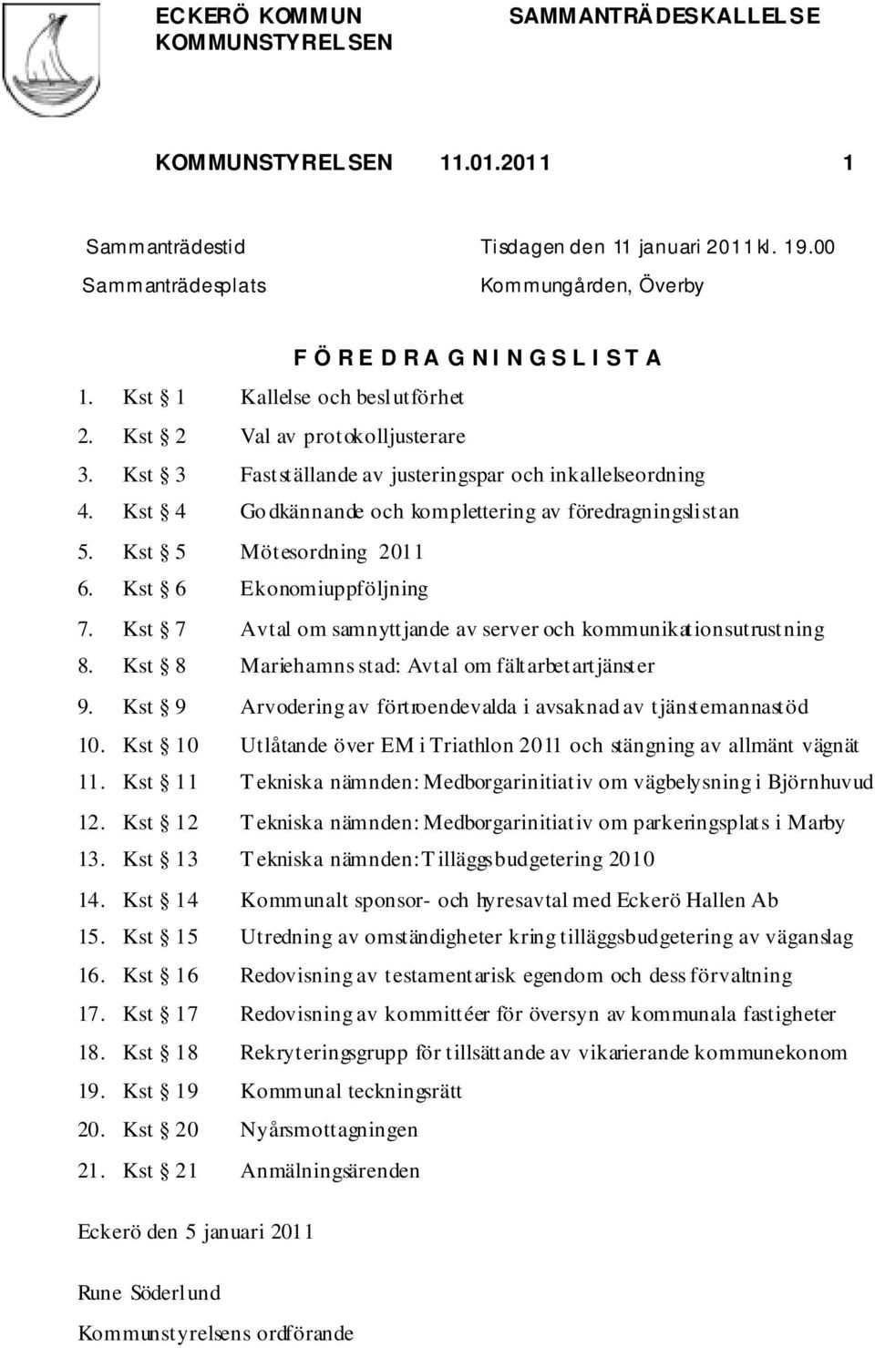 Kst 5 Mötesordning 2011 6. Kst 6 Ekonomiuppföljning 7. Kst 7 Avtal om samnyttjande av server och kommunikationsutrustning 8. Kst 8 Mariehamns stad: Avtal om fältarbetartjänster 9.