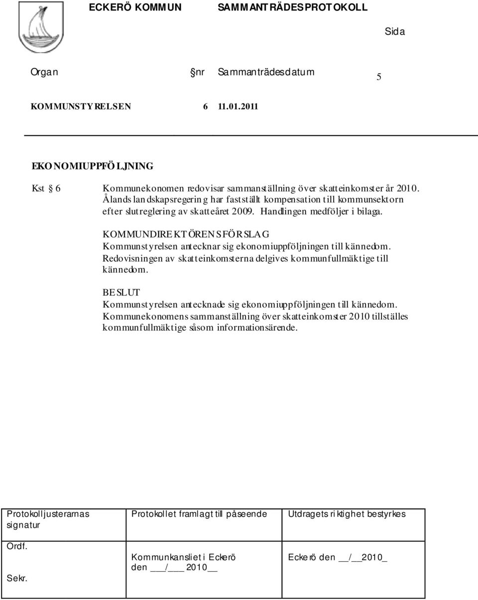 Kommunstyrelsen antecknar sig ekonomiuppföljningen till kännedom. Redovisningen av skatteinkomsterna delgives kommunfullmäktige till kännedom.