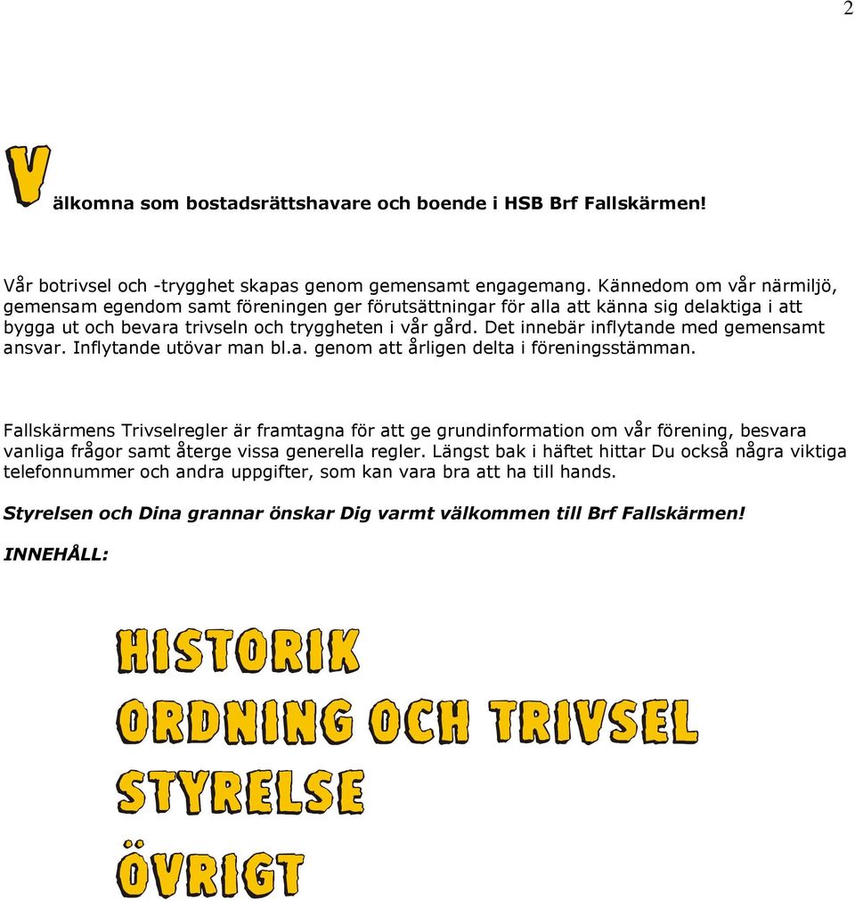 Det innebär inflytande med gemensamt ansvar. Inflytande utövar man bl.a. genom att årligen delta i föreningsstämman.