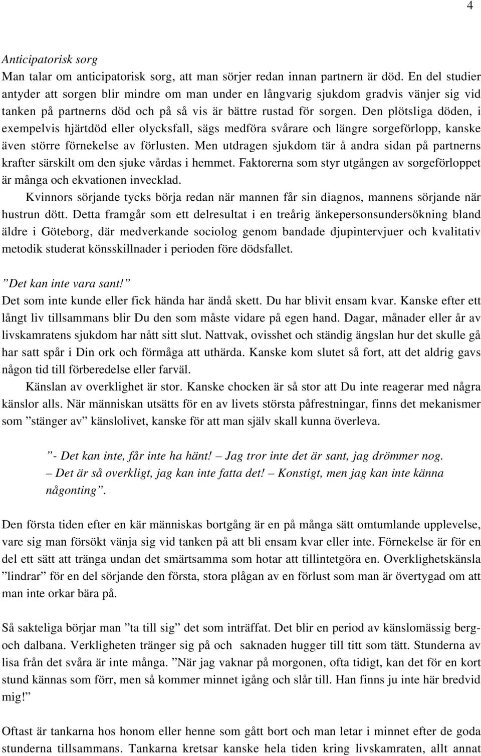 Den plötsliga döden, i exempelvis hjärtdöd eller olycksfall, sägs medföra svårare och längre sorgeförlopp, kanske även större förnekelse av förlusten.