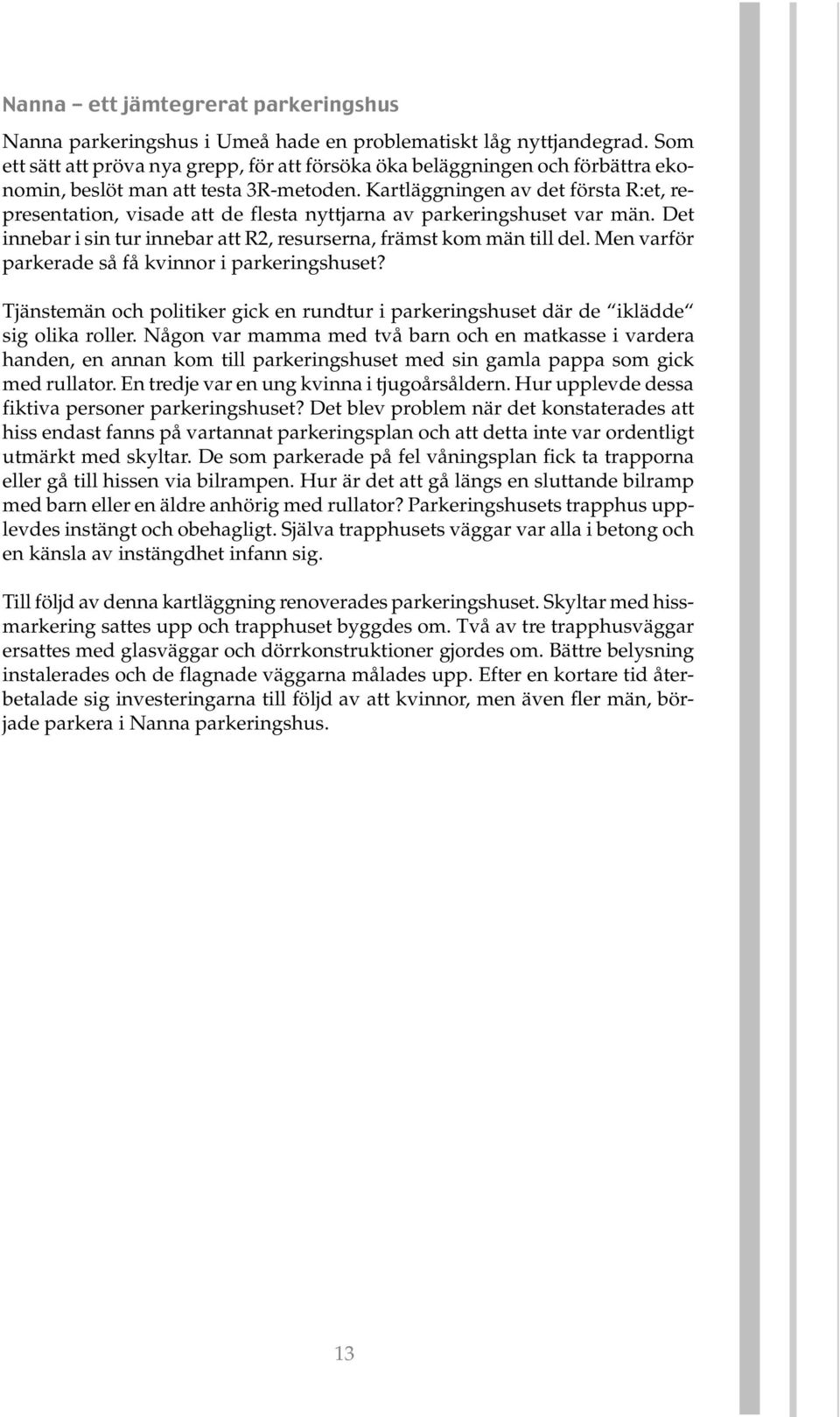 Kartläggningen av det första R:et, representation, visade att de flesta nyttjarna av parkeringshuset var män. Det innebar i sin tur innebar att R2, resurserna, främst kom män till del.