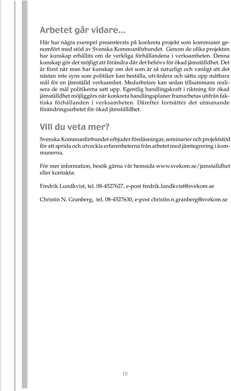 Det är först när man har kunskap om det som är så naturligt och vanligt att det nästan inte syns som politiker kan beställa, utvärdera och sätta upp mätbara mål för en jämställd verksamhet.