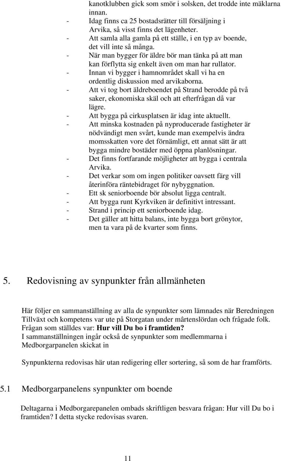 - Innan vi bygger i hamnområdet skall vi ha en ordentlig diskussion med arvikaborna. - Att vi tog bort äldreboendet på Strand berodde på två saker, ekonomiska skäl och att efterfrågan då var lägre.