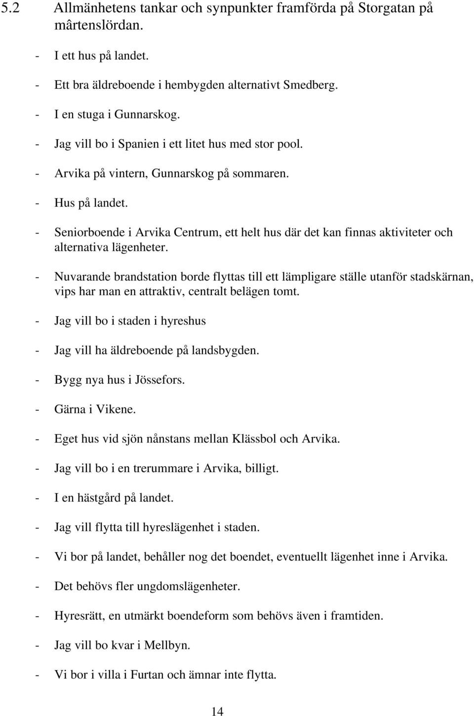 - Seniorboende i Arvika Centrum, ett helt hus där det kan finnas aktiviteter och alternativa lägenheter.