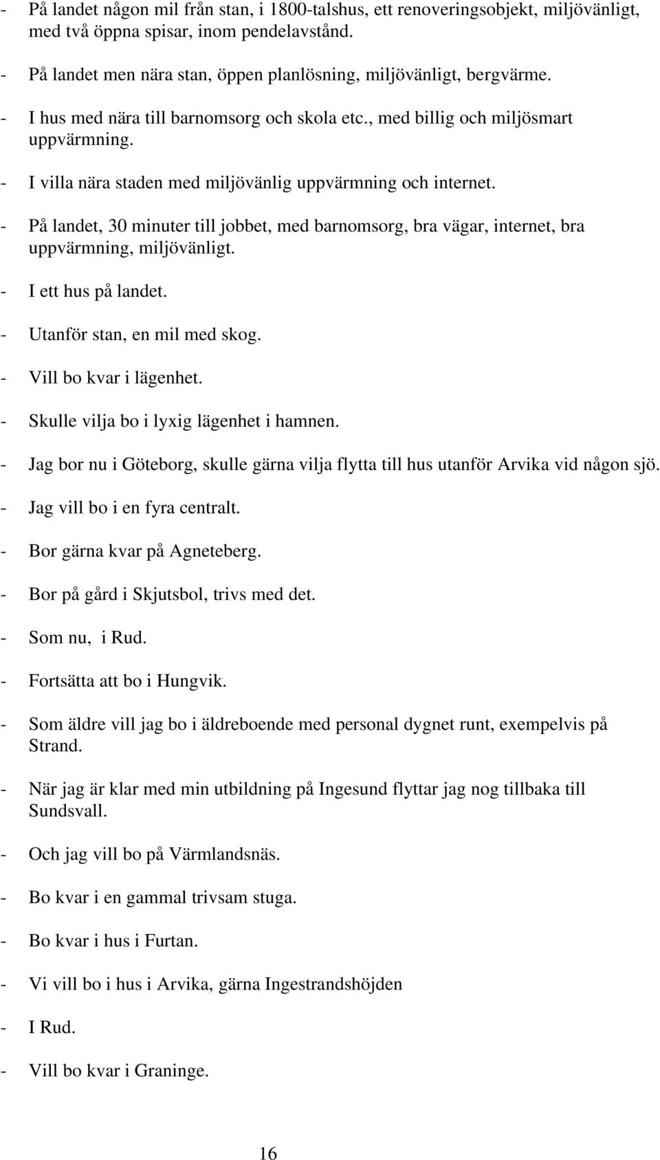 - På landet, 30 minuter till jobbet, med barnomsorg, bra vägar, internet, bra uppvärmning, miljövänligt. - I ett hus på landet. - Utanför stan, en mil med skog. - Vill bo kvar i lägenhet.