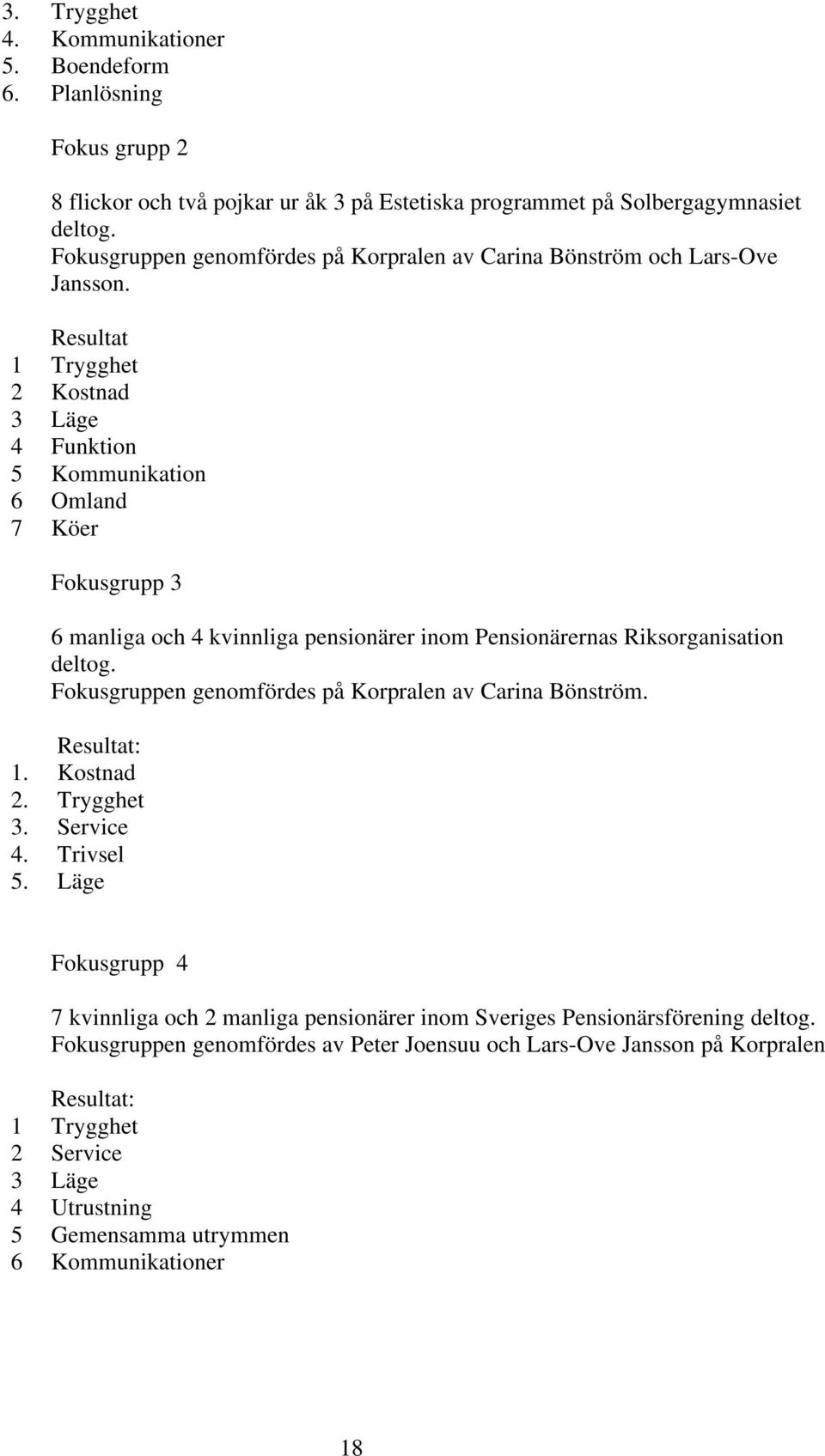 Resultat 1 Trygghet 2 Kostnad 3 Läge 4 Funktion 5 Kommunikation 6 Omland 7 Köer Fokusgrupp 3 6 manliga och 4 kvinnliga pensionärer inom Pensionärernas Riksorganisation deltog.