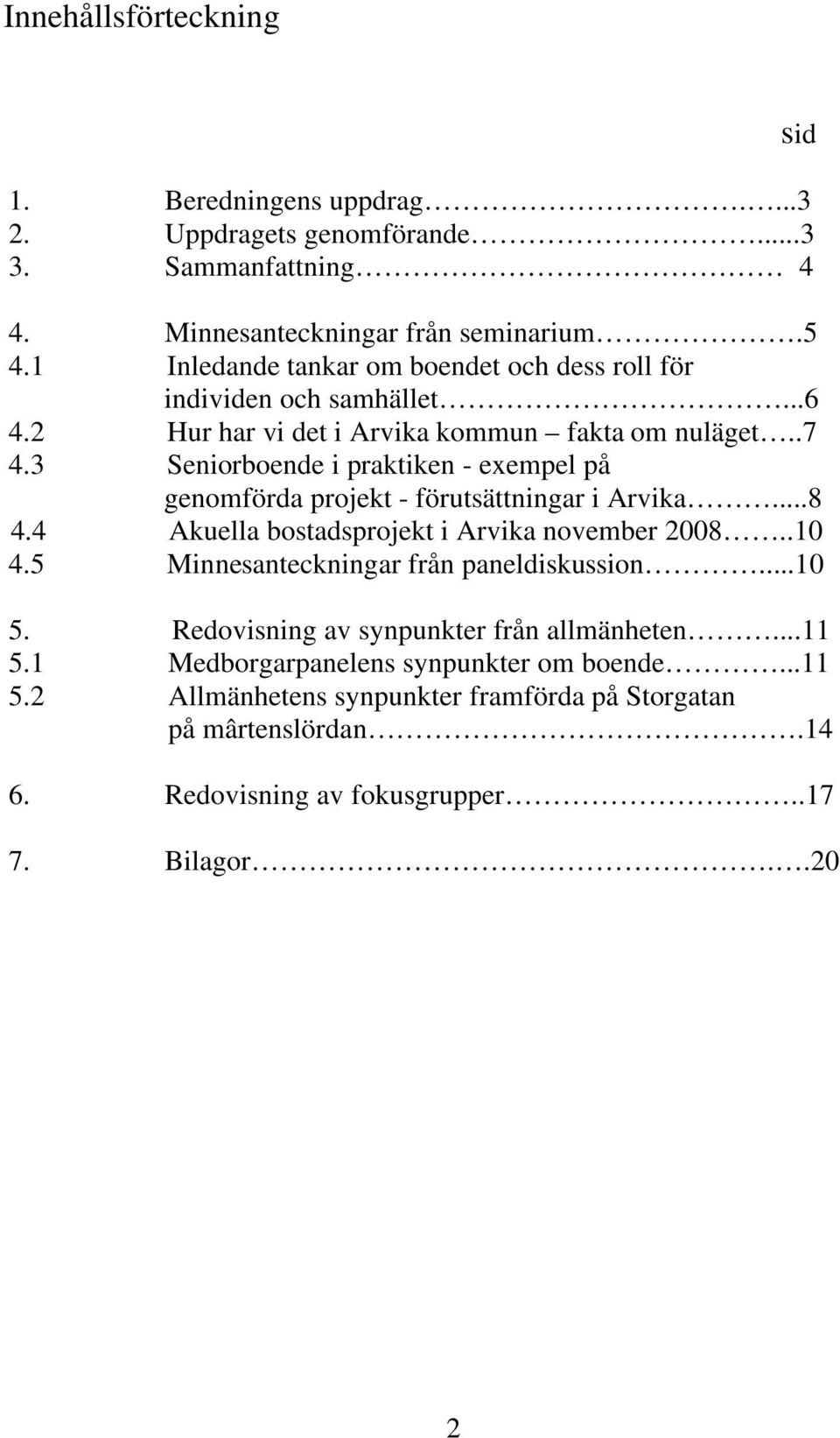 3 Seniorboende i praktiken - exempel på genomförda projekt - förutsättningar i Arvika...8 4.4 Akuella bostadsprojekt i Arvika november 2008..10 4.