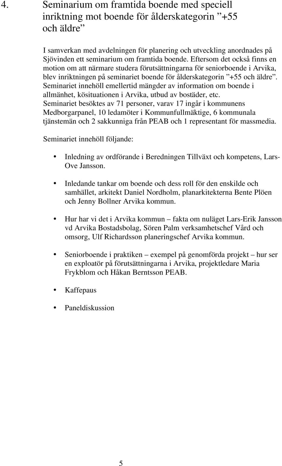 Seminariet innehöll emellertid mängder av information om boende i allmänhet, kösituationen i Arvika, utbud av bostäder, etc.