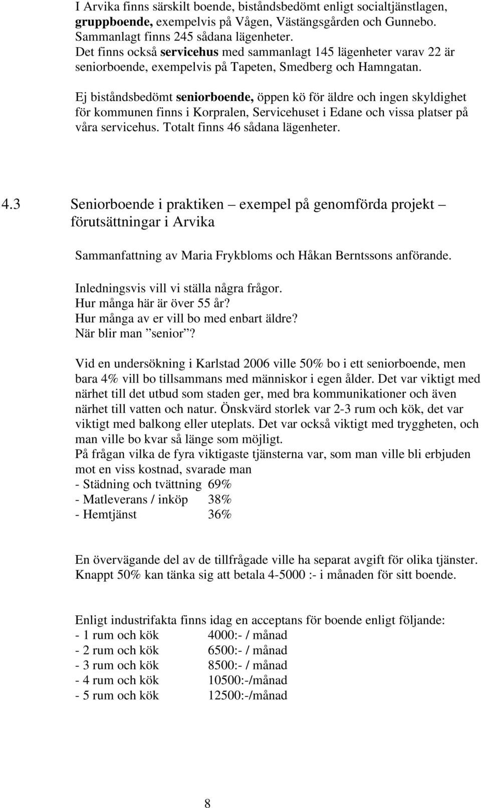 Ej biståndsbedömt seniorboende, öppen kö för äldre och ingen skyldighet för kommunen finns i Korpralen, Servicehuset i Edane och vissa platser på våra servicehus. Totalt finns 46