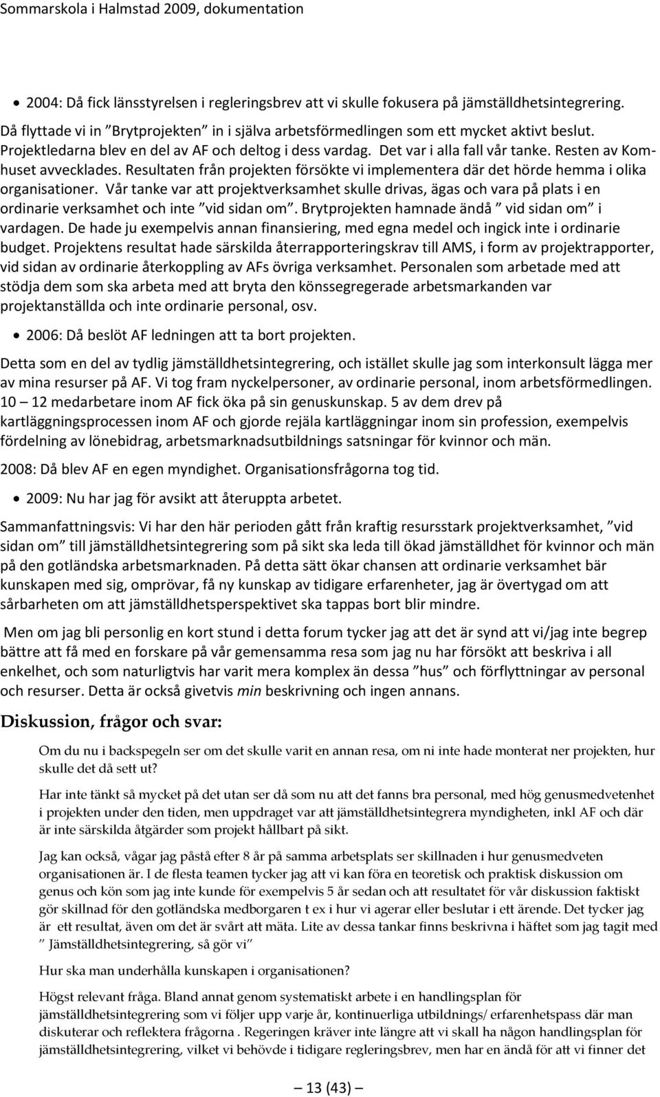 Resultaten från projekten försökte vi implementera där det hörde hemma i olika organisationer.